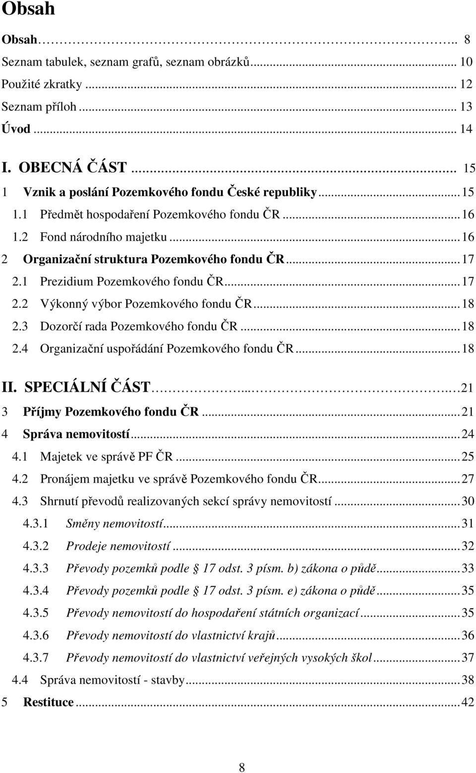 3 Dozorčí rada Pozemkového fondu ČR...18 2.4 Organizační uspořádání Pozemkového fondu ČR...18 II. SPECIÁLNÍ ČÁST.... 21 3 Příjmy Pozemkového fondu ČR...21 4 Správa nemovitostí...24 4.
