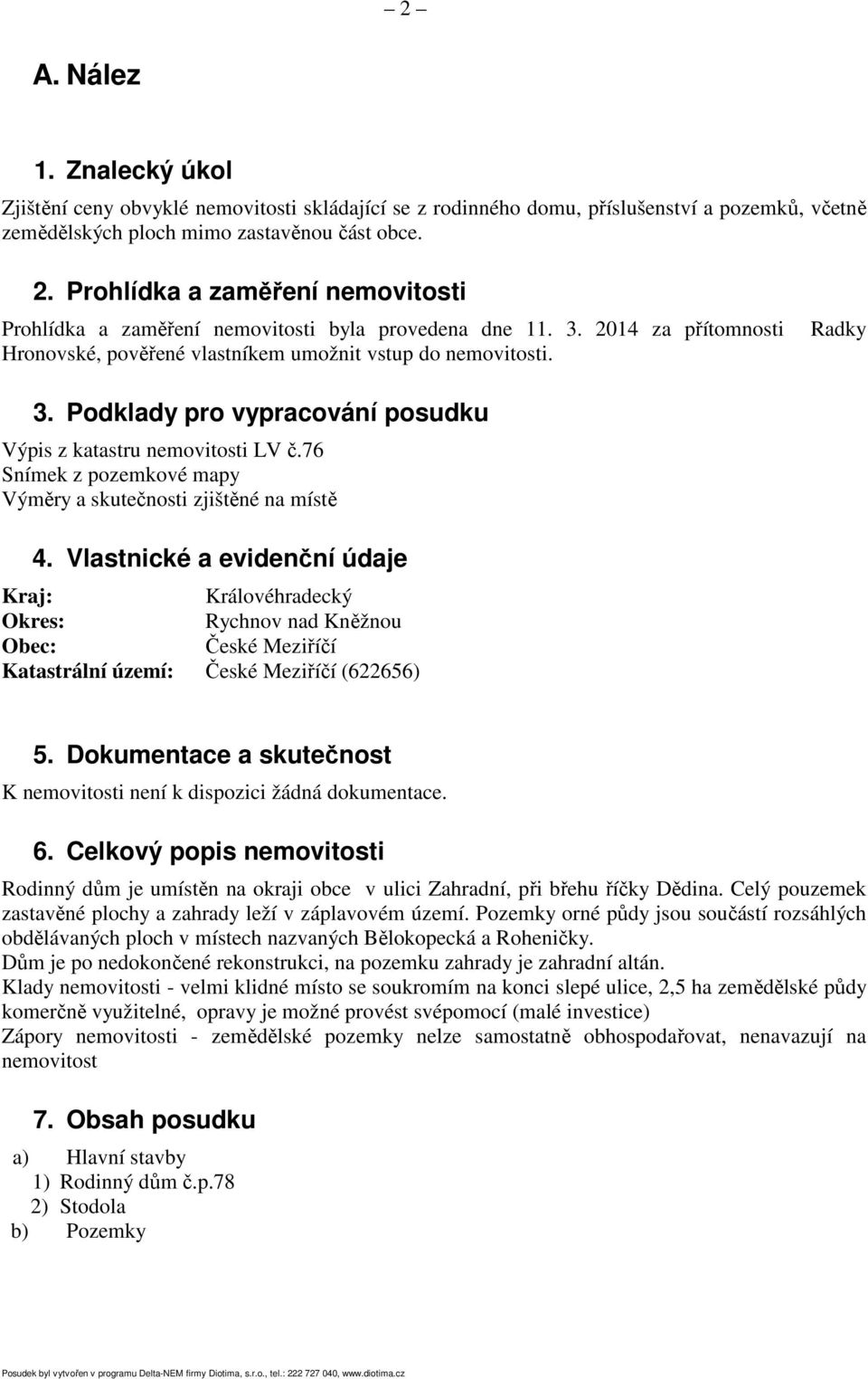 Podklady pro vypracování posudku Výpis z katastru nemovitosti LV č.76 Snímek z pozemkové mapy Výměry a skutečnosti zjištěné na místě 4.