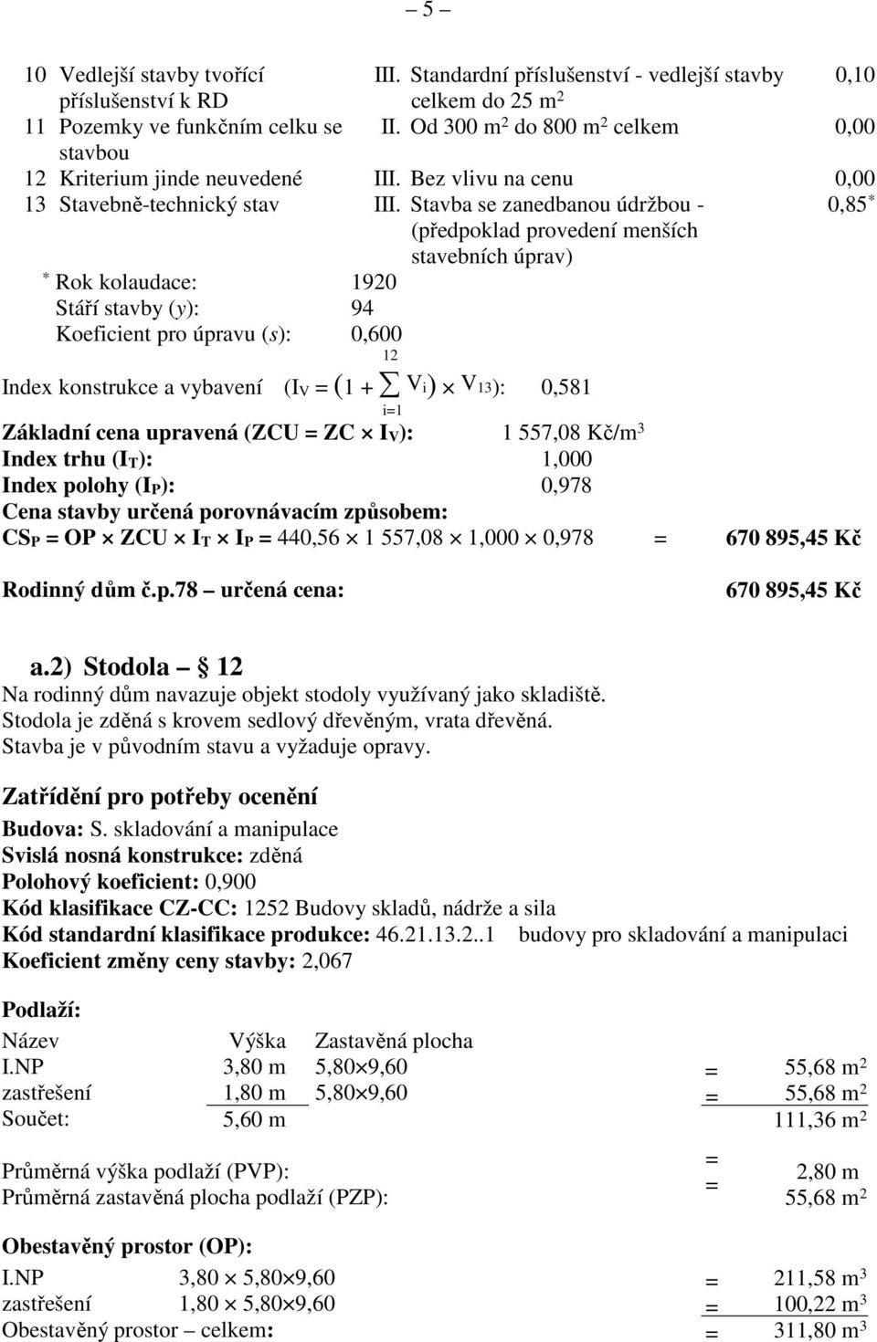 Stavba se zanedbanou údržbou - 0,85 * (předpoklad provedení menších stavebních úprav) * Rok kolaudace: 1920 Stáří stavby (y): 94 Koeficient pro úpravu (s): 0,600 12 Index konstrukce a vybavení (I V =