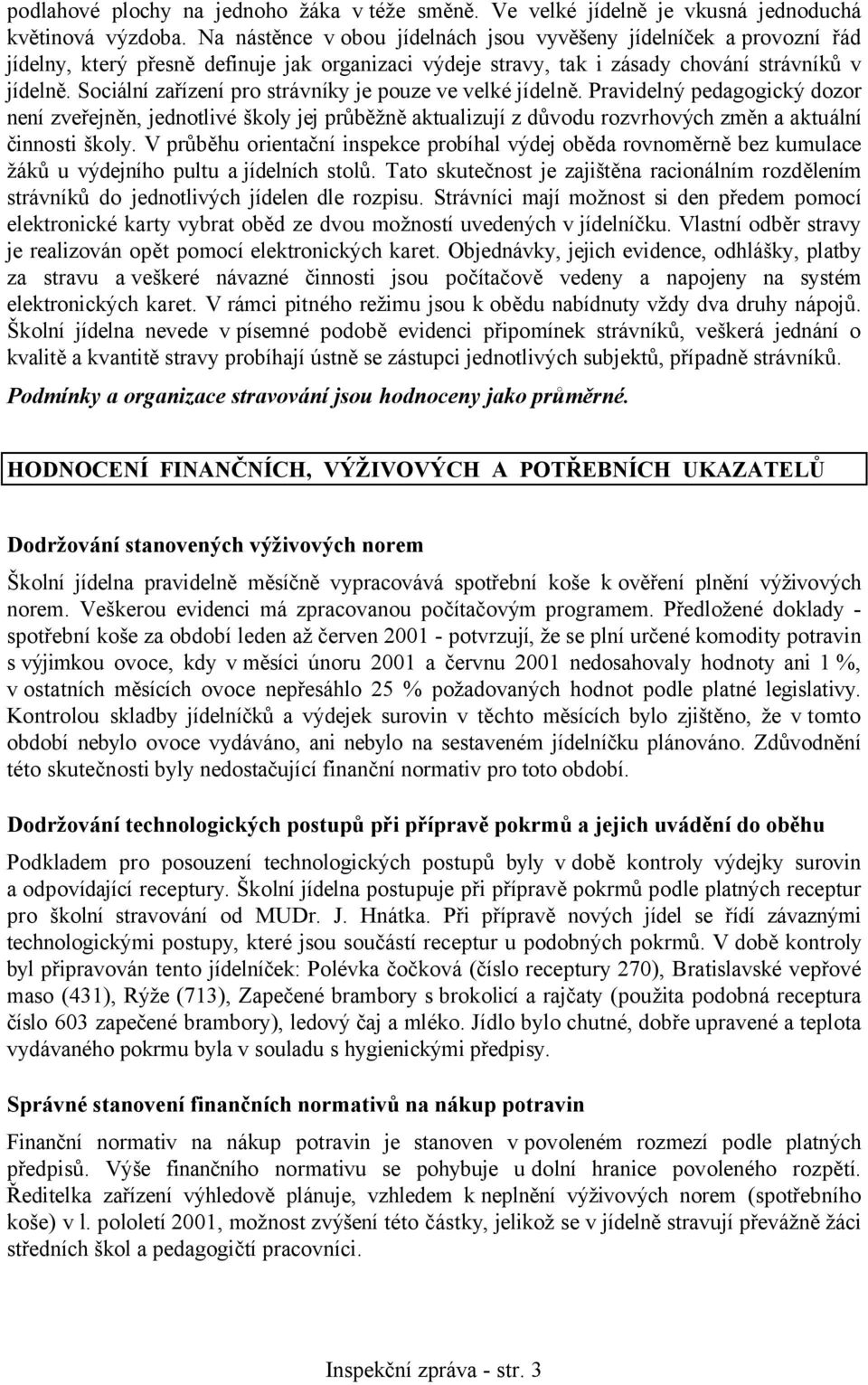 Sociální zařízení pro strávníky je pouze ve velké jídelně. Pravidelný pedagogický dozor není zveřejněn, jednotlivé školy jej průběžně aktualizují z důvodu rozvrhových změn a aktuální činnosti školy.