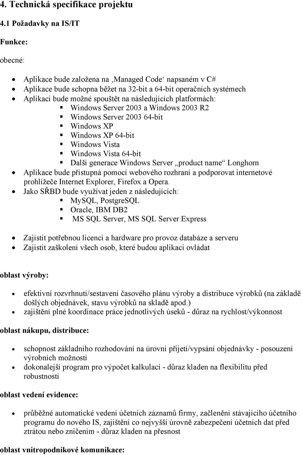 následujících platformách: Windows Server 2003 a Windows 2003 R2 Windows Server 2003 64-bit Windows XP Windows XP 64-bit Windows Vista Windows Vista 64-bit Další generace Windows Server product name