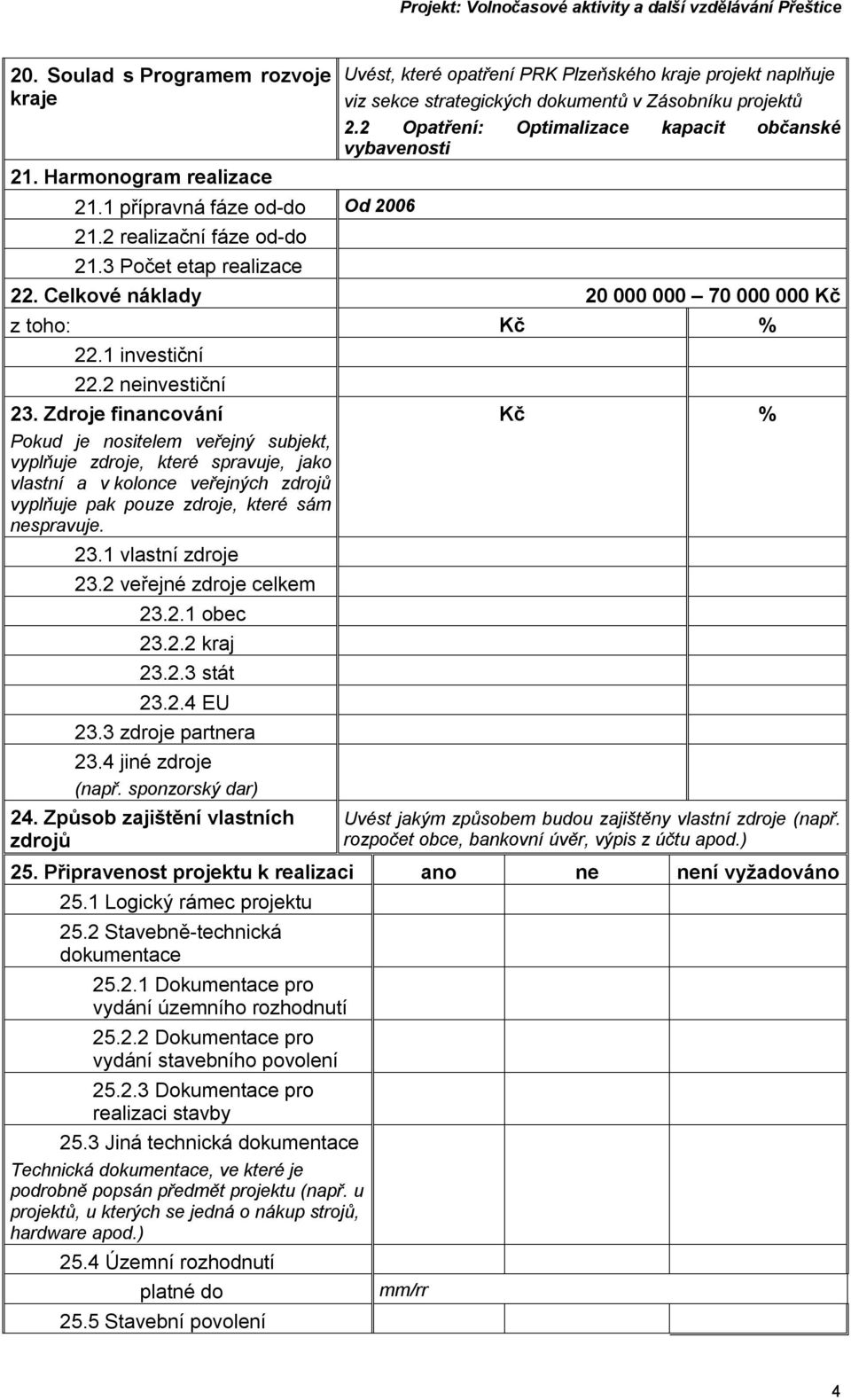 Celkové náklady 20 000 000 70 000 000 Kč z toho: Kč % 22.1 investiční 22.2 neinvestiční 23.