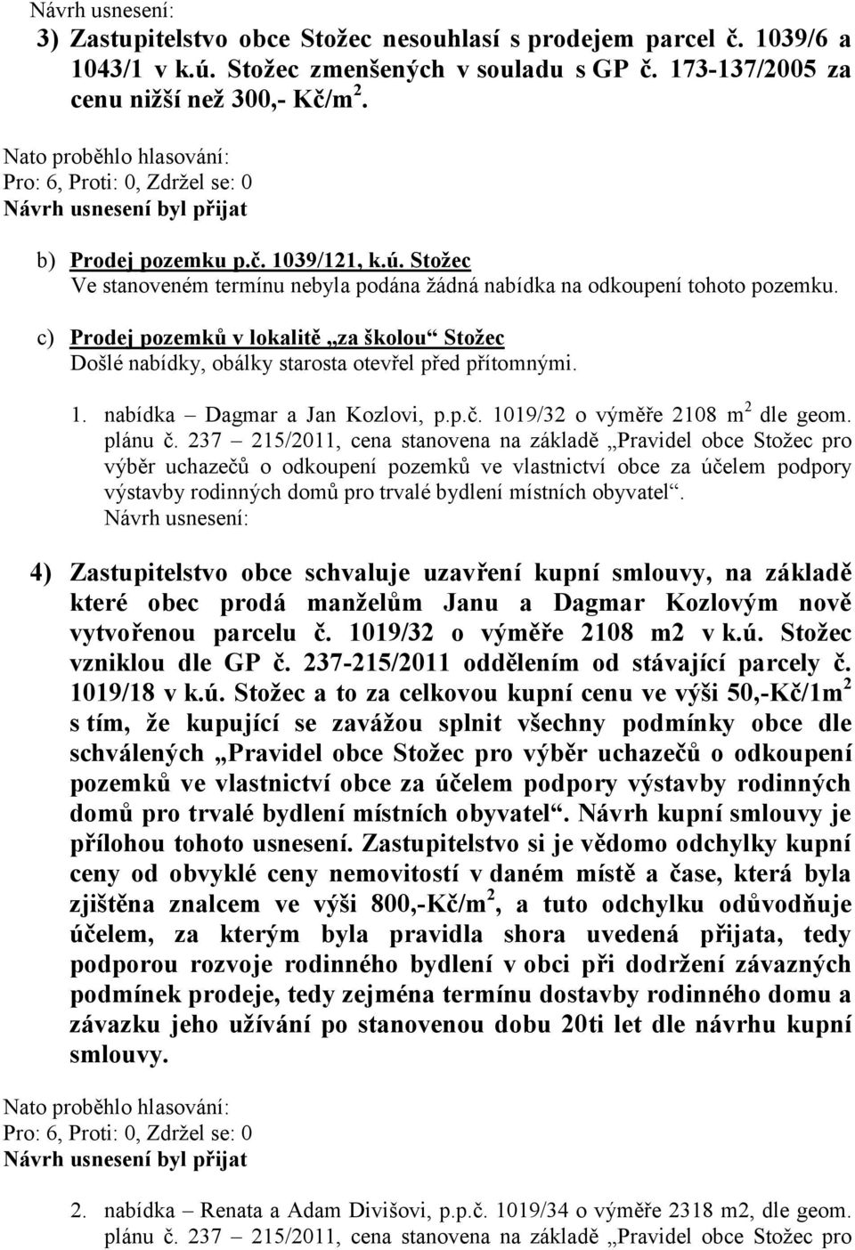 c) Prodej pozemků v lokalitě za školou Stožec Došlé nabídky, obálky starosta otevřel před přítomnými. 1. nabídka Dagmar a Jan Kozlovi, p.p.č. 1019/32 o výměře 2108 m 2 dle geom. plánu č.