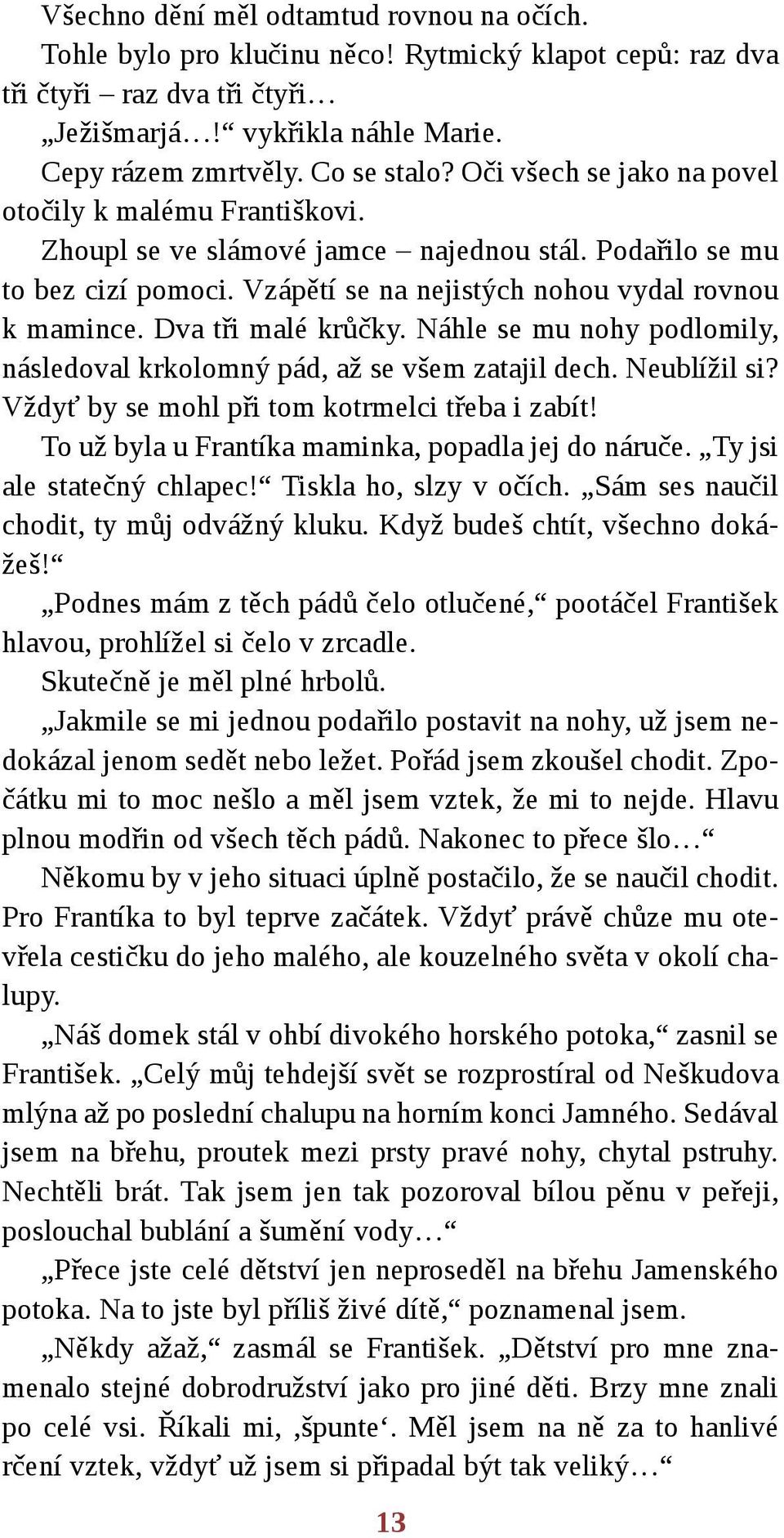 Dva tři malé krůčky. Náhle se mu nohy podlomily, následoval krkolomný pád, až se všem zatajil dech. Neublížil si? Vždyť by se mohl při tom kotrmelci třeba i zabít!