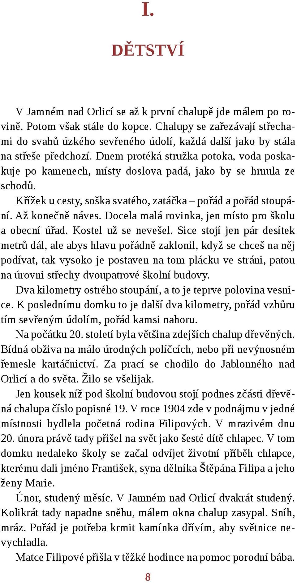Dnem protéká stružka potoka, voda poskakuje po kamenech, místy doslova padá, jako by se hrnula ze schodů. Křížek u cesty, soška svatého, zatáčka pořád a pořád stoupání. Až konečně náves.