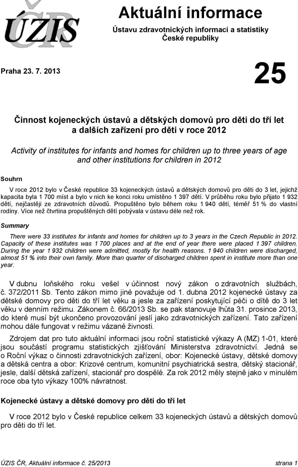 other institutions for children in 2012 Souhrn V roce 2012 bylo v České republice 33 kojeneckých ústavů a dětských domovů pro děti do 3 let, jejichž kapacita byla 1 700 míst a bylo v nich ke konci