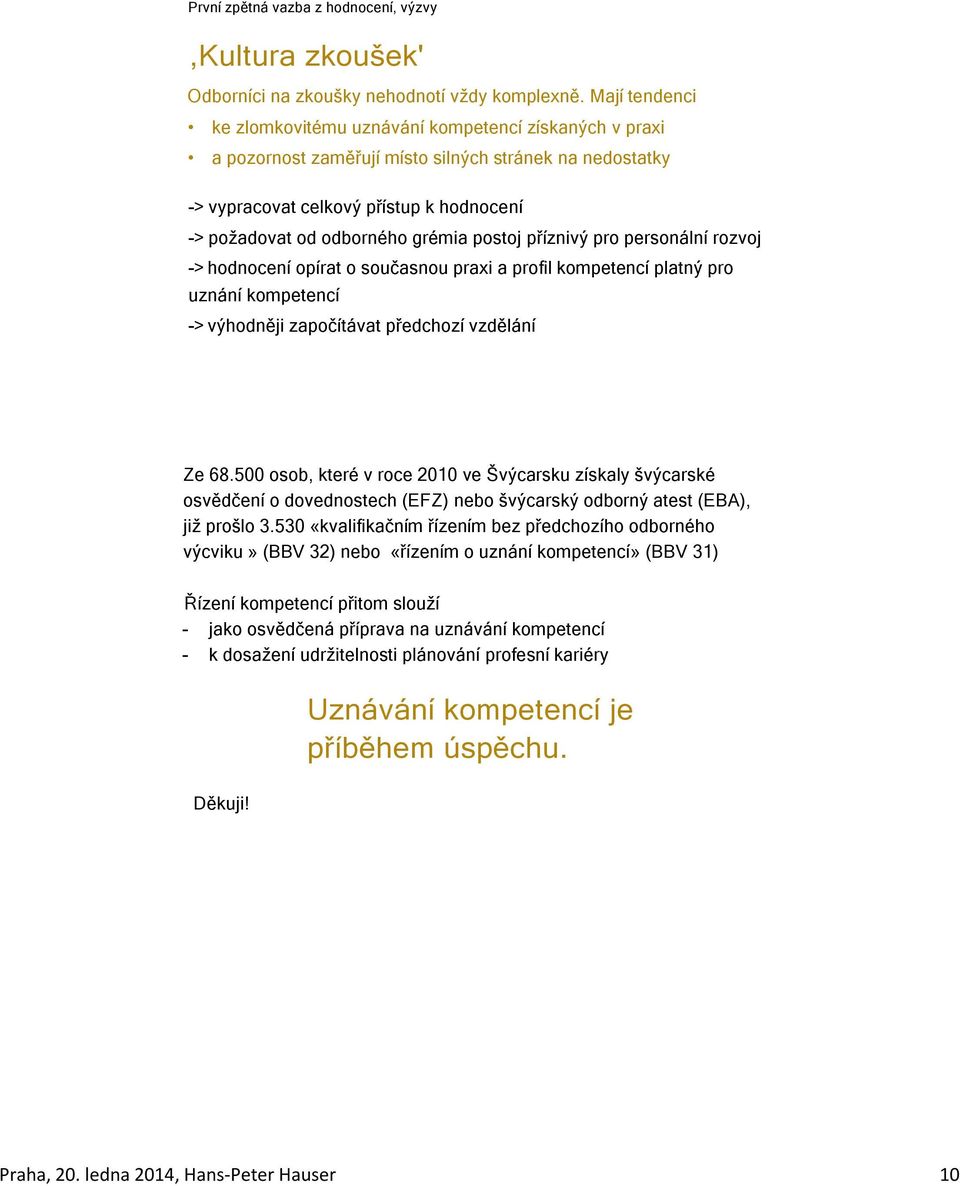 postoj příznivý pro personální rozvoj -> hodnocení opírat o současnou praxi a profil kompetencí platný pro uznání kompetencí -> výhodněji započítávat předchozí vzdělání Ze 68.