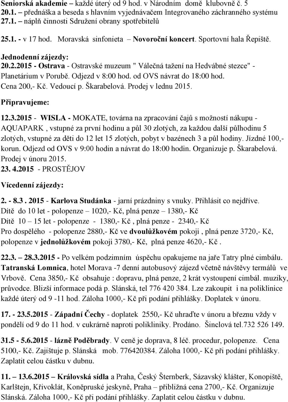 Odjezd v 8:00 hod. od OVS návrat do 18:00 hod. Cena 200,- Kč. Vedoucí p. Škarabelová. Prodej v lednu 2015. Připravujeme: 12.3.