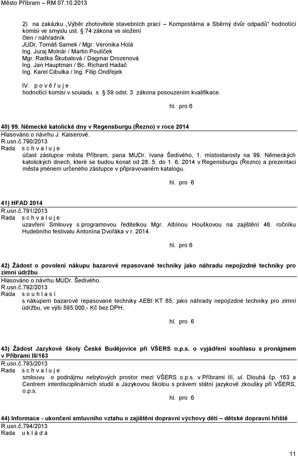 p o v ě ř u j e hodnotící komisi v souladu s 59 odst. 3 zákona posouzením kvalifikace. 40) 99. Německé katolické dny v Regensburgu (Řezno) v roce 2014 Hlasováno o návrhu J. Kaiserové. R.usn.č.