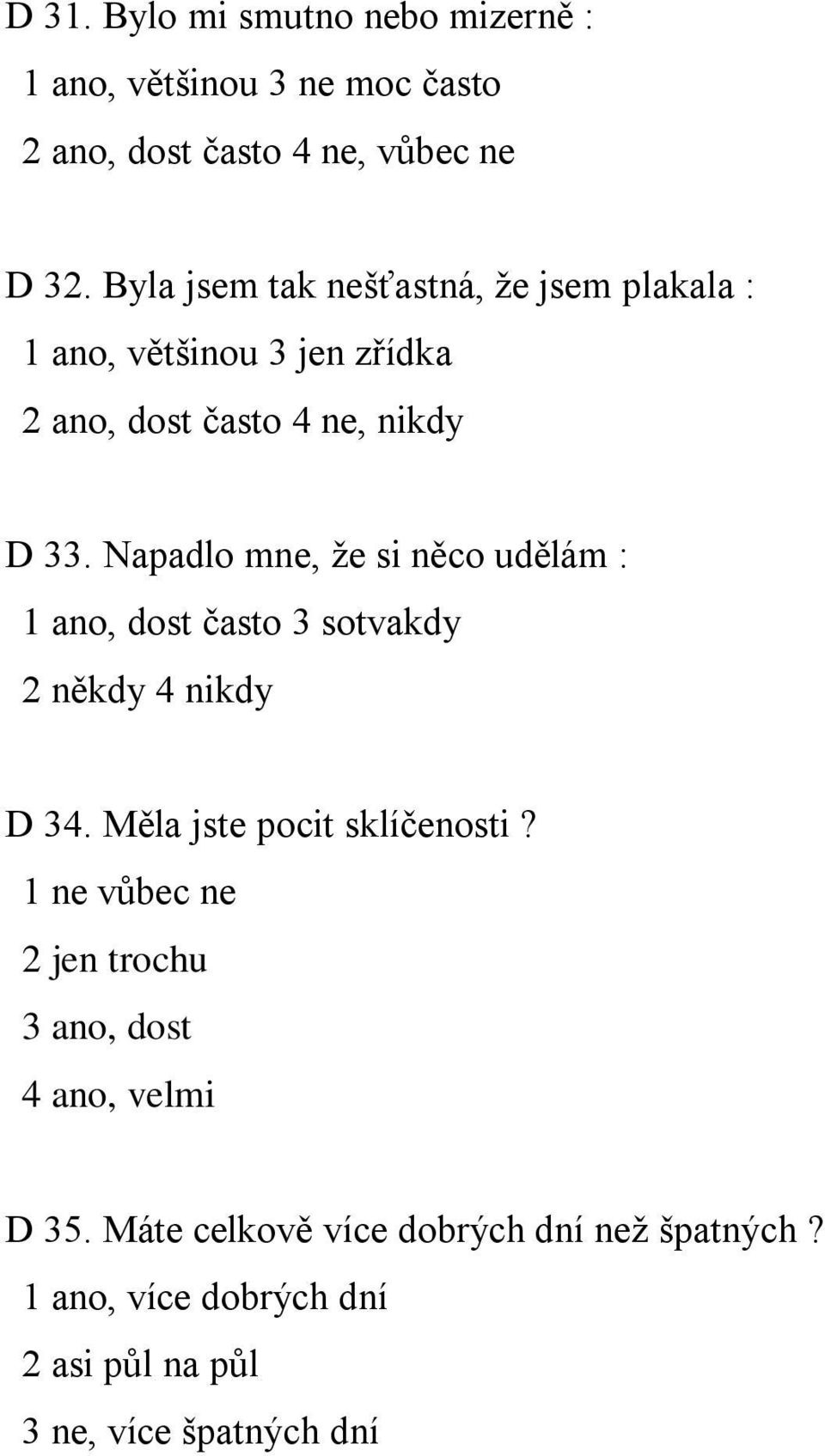 Napadlo mne, že si něco udělám : 1 ano, dost často 3 sotvakdy 2 někdy 4 nikdy D 34. Měla jste pocit sklíčenosti?