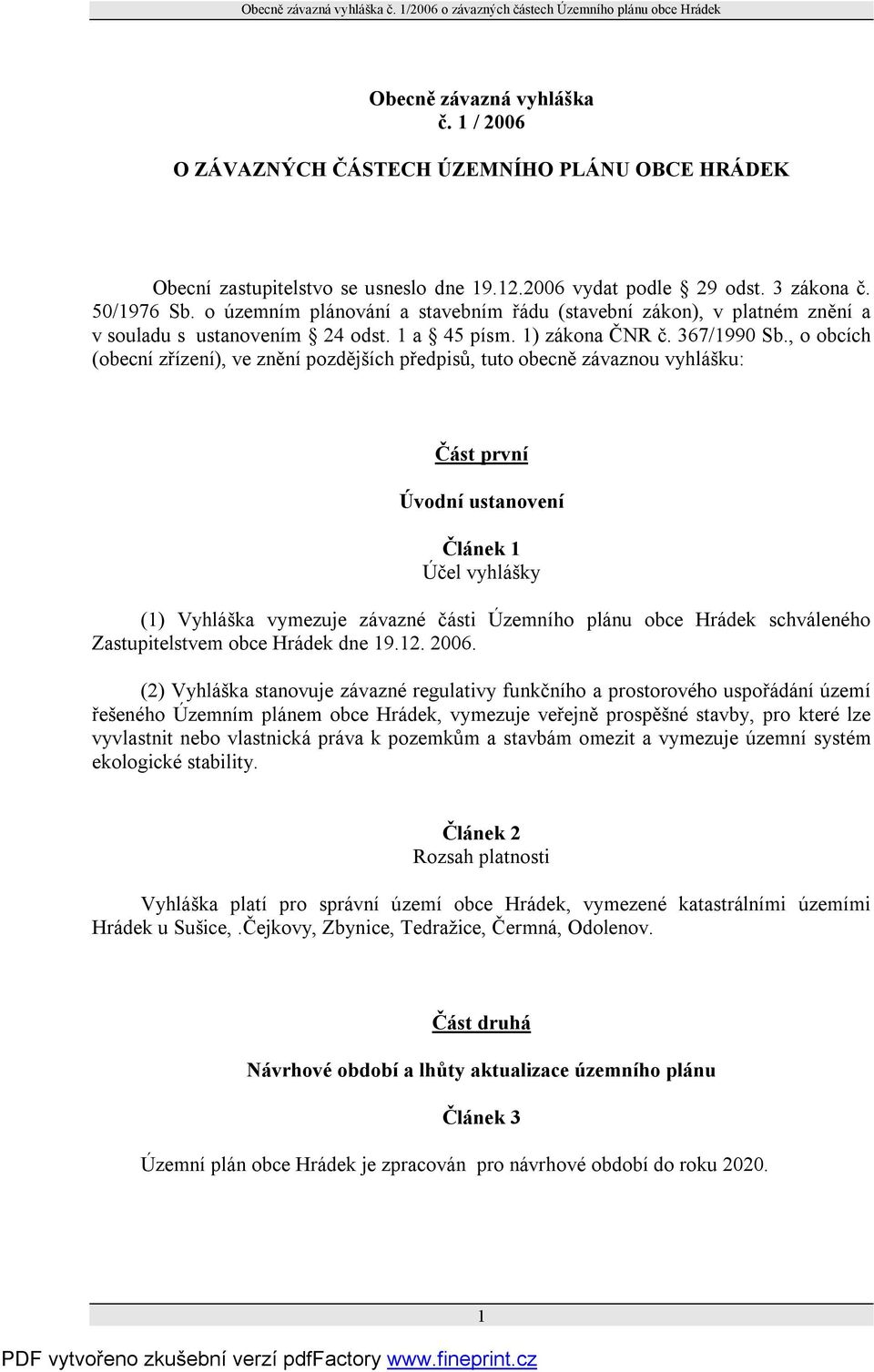 , o obcích (obecní zřízení), ve znění pozdějších předpisů, tuto obecně závaznou vyhlášku: Část první Úvodní ustanovení Článek 1 Účel vyhlášky (1) Vyhláška vymezuje závazné části Územního plánu obce