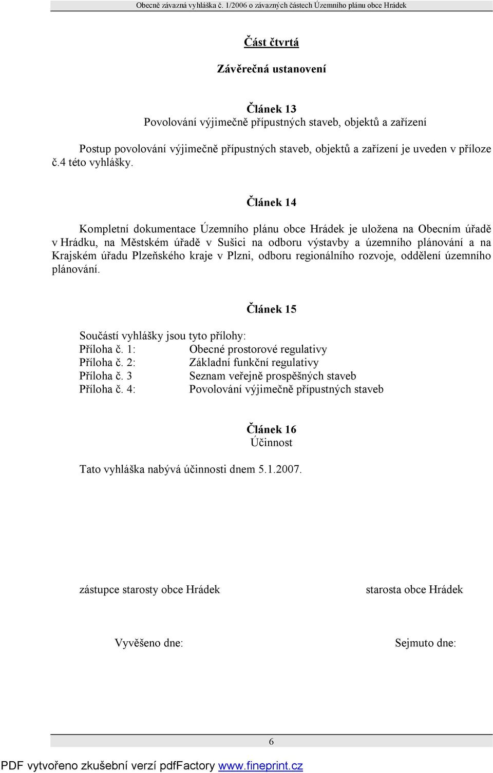 Článek 14 Kompletní dokumentace Územního plánu obce Hrádek je uložena na Obecním úřadě v Hrádku, na Městském úřadě v Sušici na odboru výstavby a územního plánování a na Krajském úřadu Plzeňského