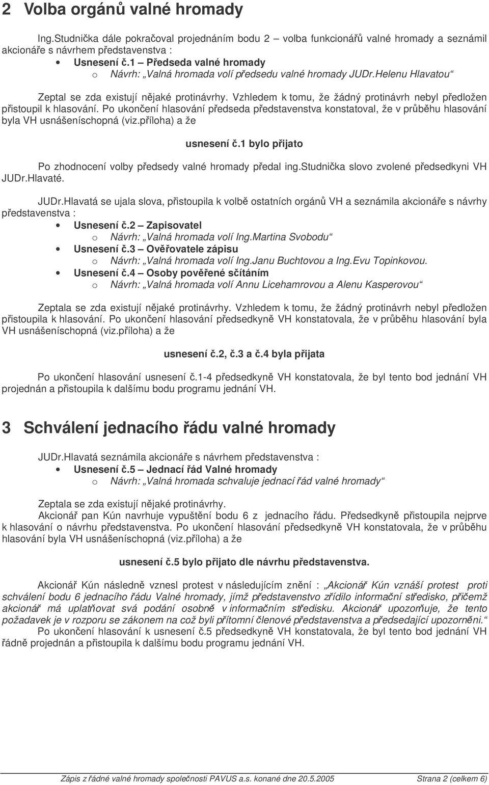 Vzhledem k tomu, že žádný protinávrh nebyl pedložen pistoupil k hlasování. Po ukonení hlasování pedseda pedstavenstva konstatoval, že v prbhu hlasování byla VH usnášeníschopná (viz.