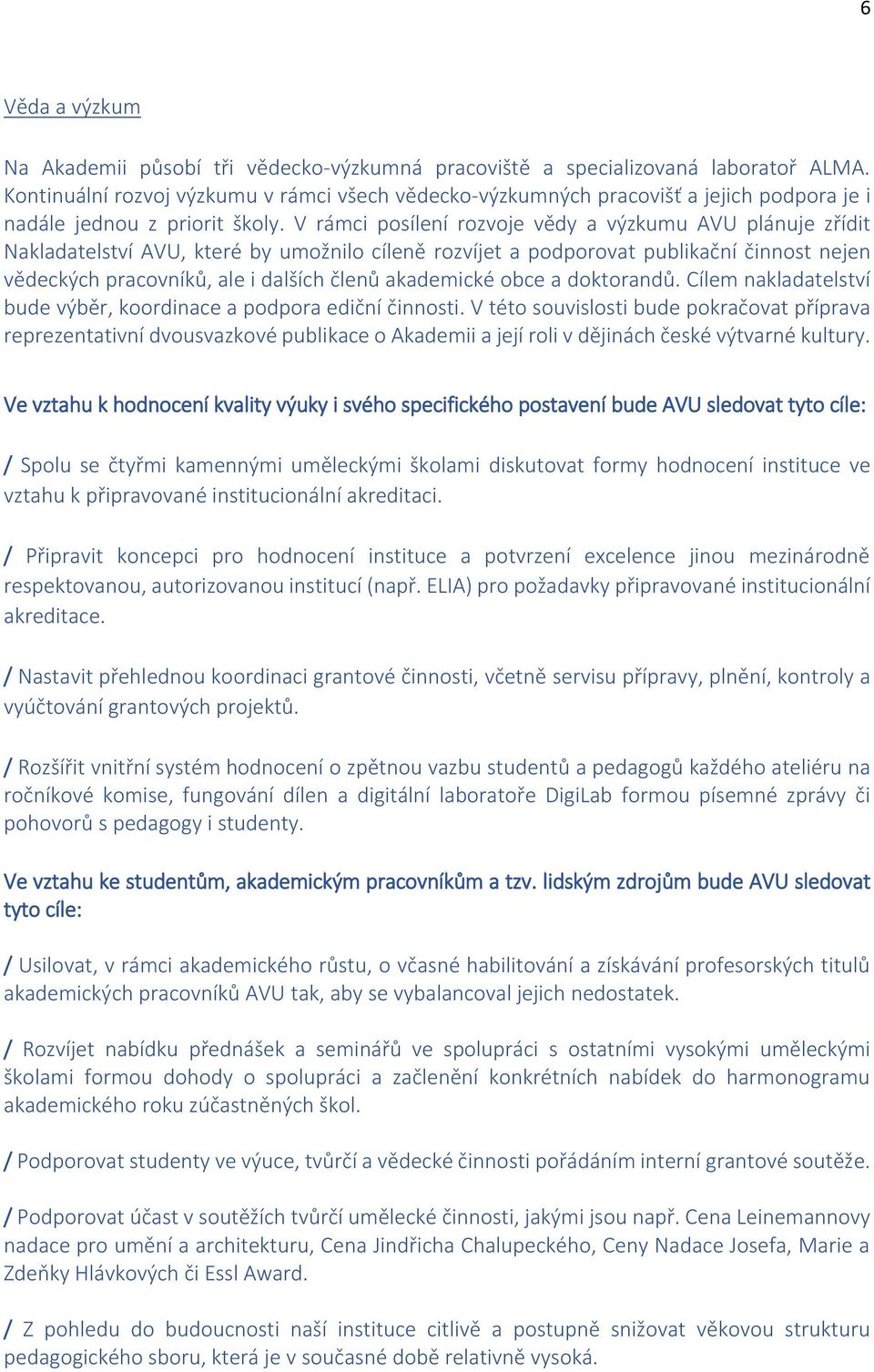 V rámci posílení rozvoje vědy a výzkumu AVU plánuje zřídit Nakladatelství AVU, které by umožnilo cíleně rozvíjet a podporovat publikační činnost nejen vědeckých pracovníků, ale i dalších členů