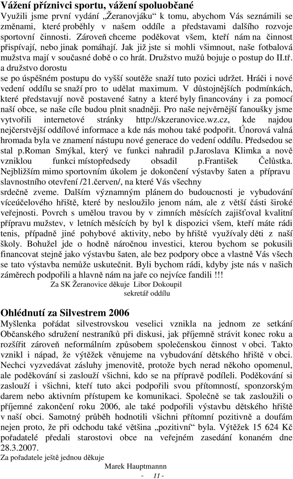 Družstvo mužů bojuje o postup do II.tř. a družstvo dorostu se po úspěšném postupu do vyšší soutěže snaží tuto pozici udržet. Hráči i nové vedení oddílu se snaží pro to udělat maximum.