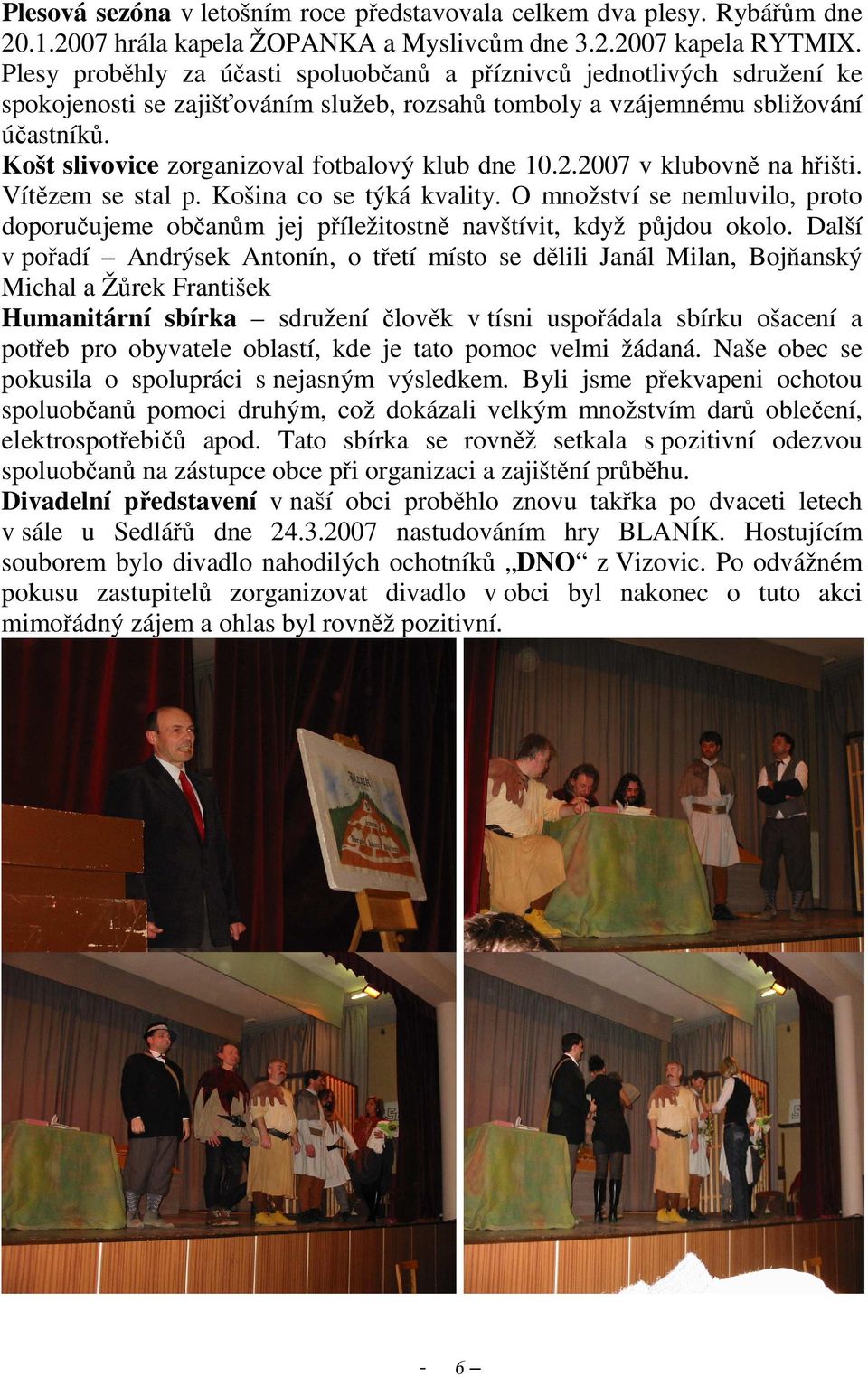 Košt slivovice zorganizoval fotbalový klub dne 10.2.2007 v klubovně na hřišti. Vítězem se stal p. Košina co se týká kvality.