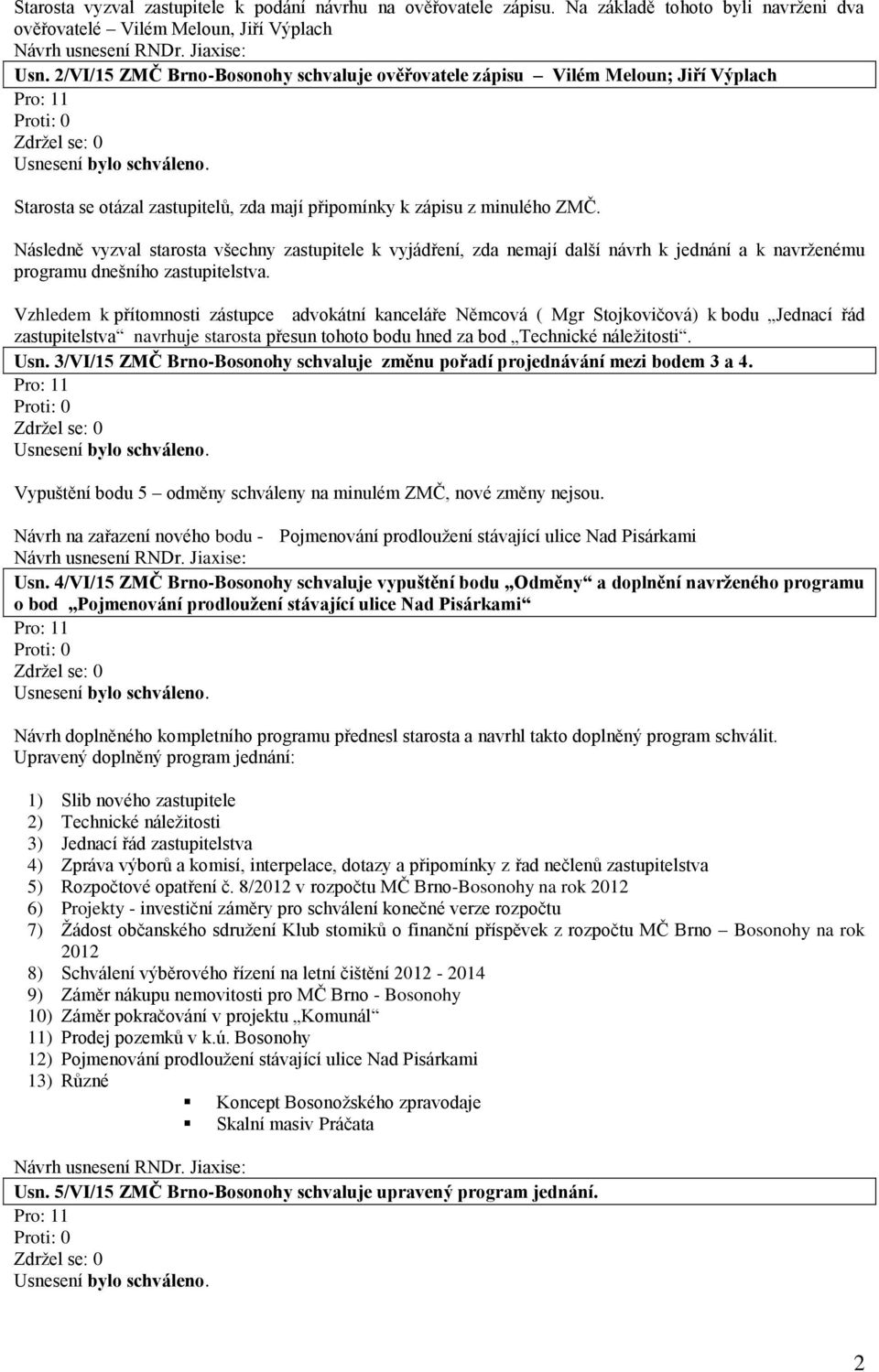 Následně vyzval starosta všechny zastupitele k vyjádření, zda nemají další návrh k jednání a k navrženému programu dnešního zastupitelstva.