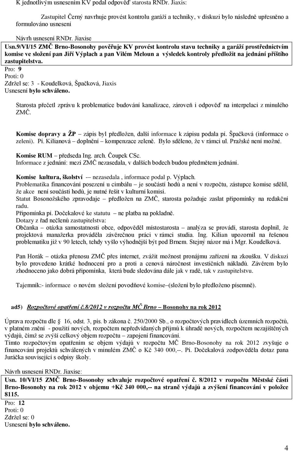 9/VI/15 ZMČ Brno-Bosonohy pověřuje KV provést kontrolu stavu techniky a garáží prostřednictvím komise ve složení pan Jiří Výplach a pan Vilém Meloun a výsledek kontroly předložit na jednání příštího
