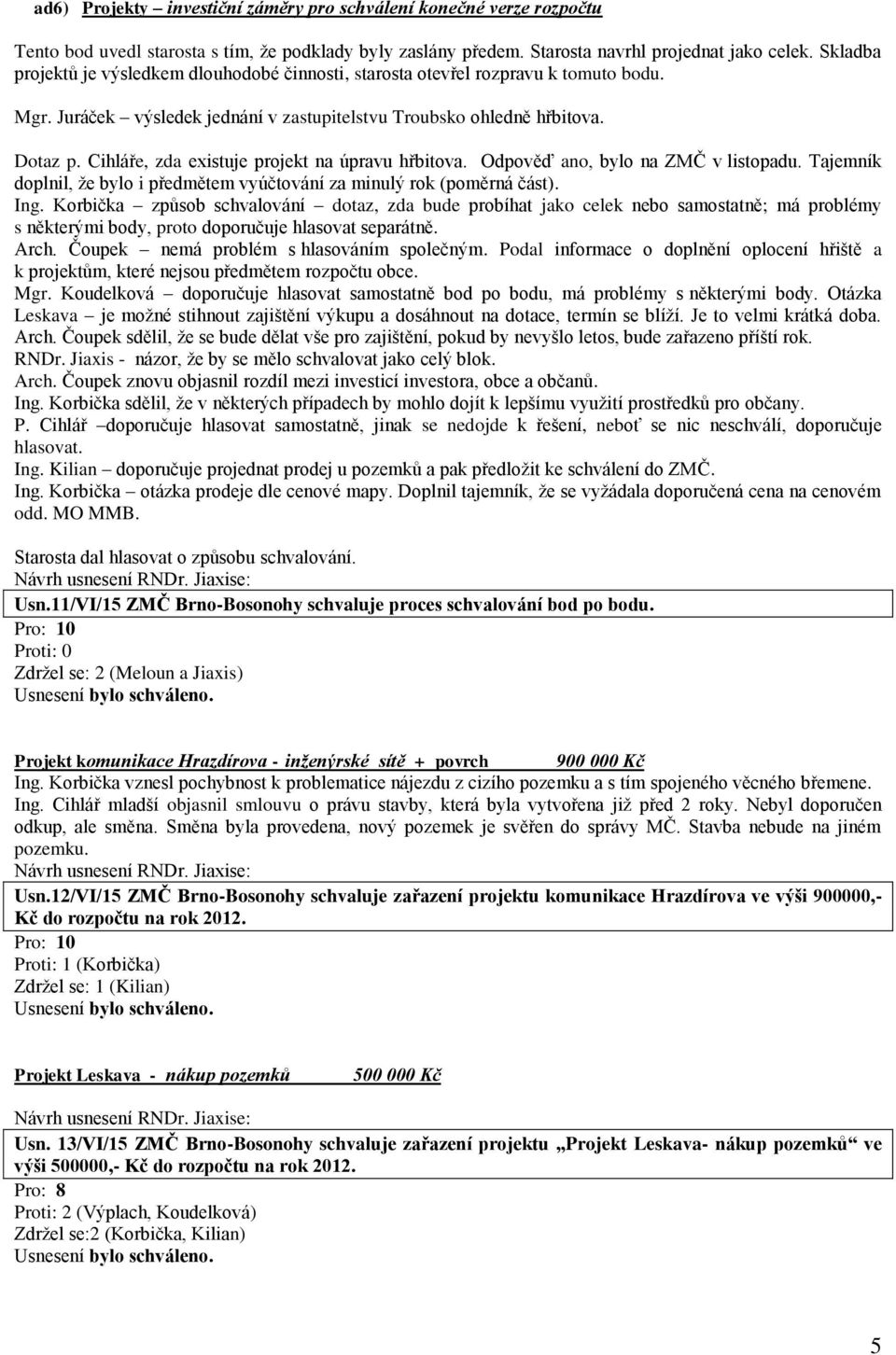 Cihláře, zda existuje projekt na úpravu hřbitova. Odpověď ano, bylo na ZMČ v listopadu. Tajemník doplnil, že bylo i předmětem vyúčtování za minulý rok (poměrná část). Ing.