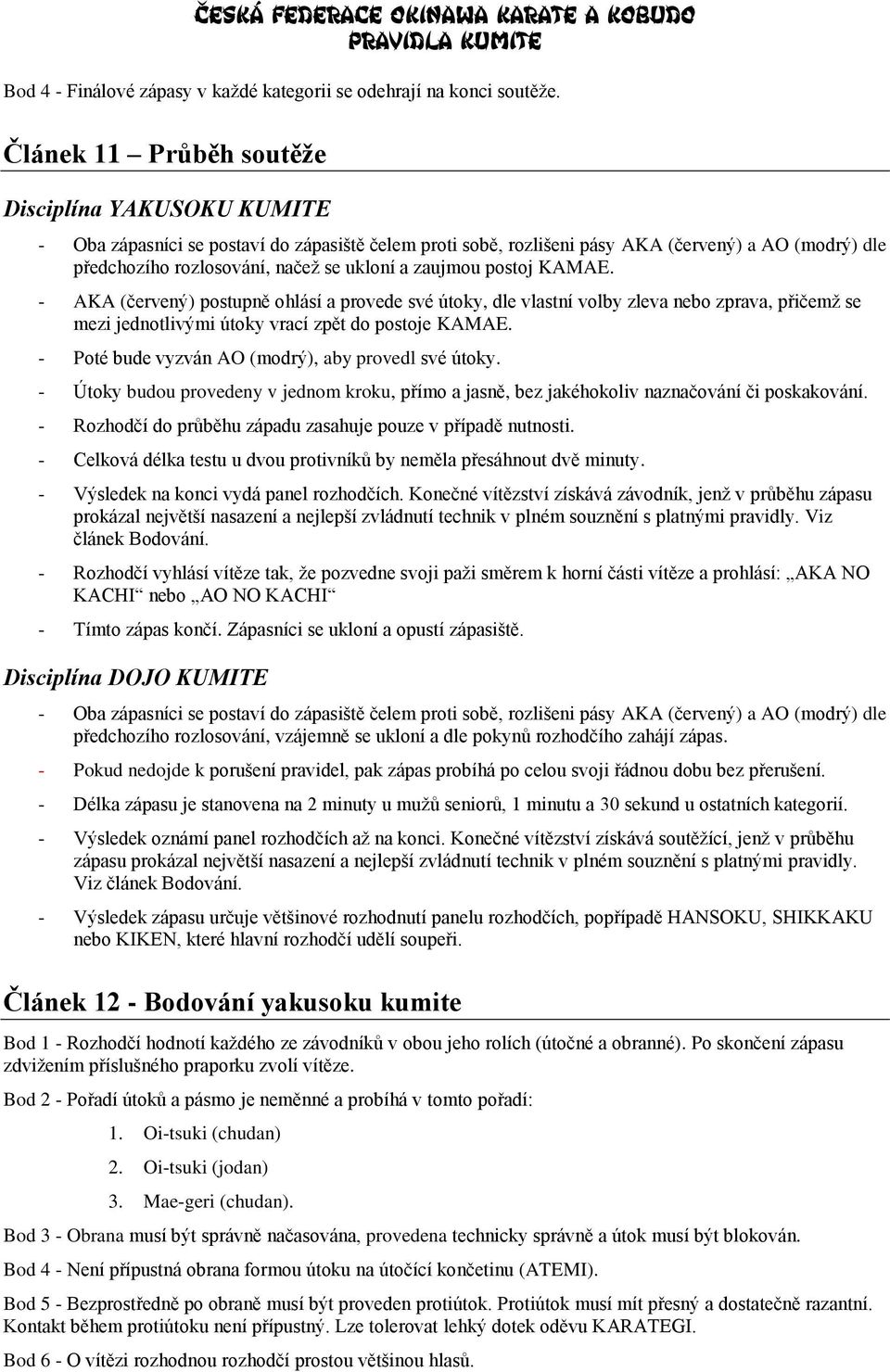 zaujmou postoj KAMAE. - AKA (červený) postupně ohlásí a provede své útoky, dle vlastní volby zleva nebo zprava, přičemž se mezi jednotlivými útoky vrací zpět do postoje KAMAE.