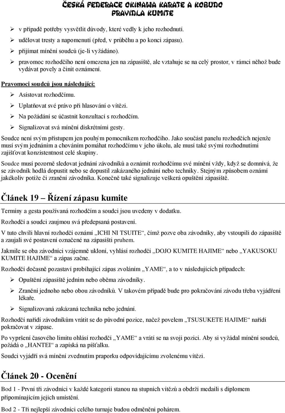 Uplatňovat své právo při hlasování o vítězi. Na požádání se účastnit konzultací s rozhodčím. Signalizovat svá mínění diskrétními gesty. Soudce není svým přístupem jen pouhým pomocníkem rozhodčího.