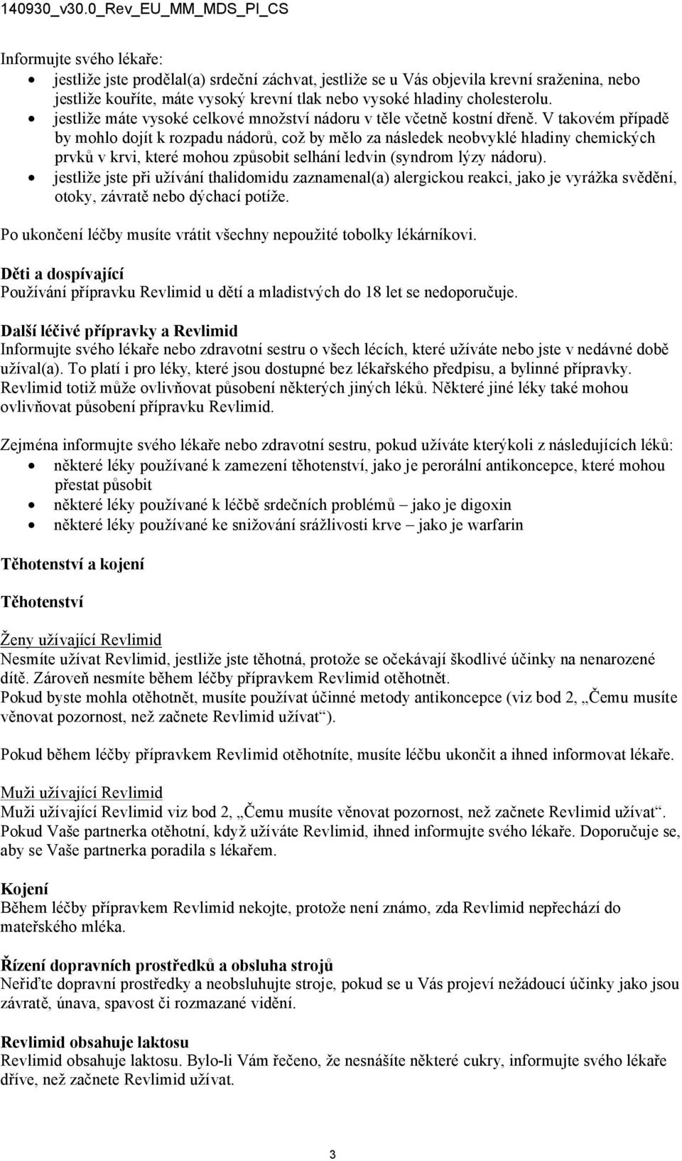 V takovém případě by mohlo dojít k rozpadu nádorů, což by mělo za následek neobvyklé hladiny chemických prvků v krvi, které mohou způsobit selhání ledvin (syndrom lýzy nádoru).