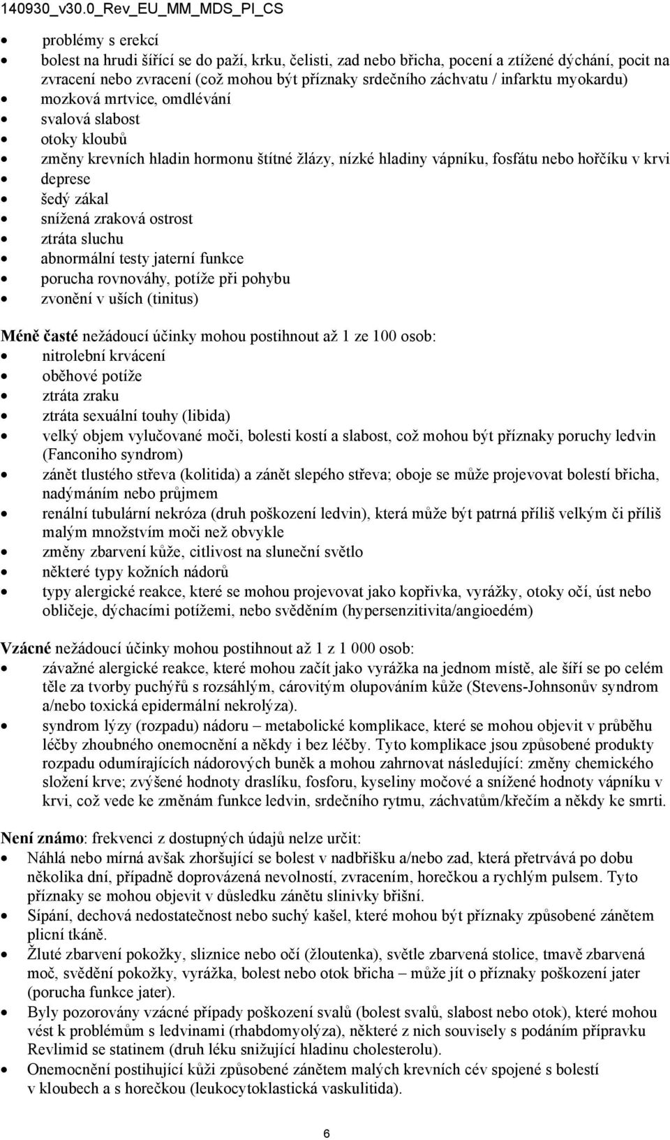 ostrost ztráta sluchu abnormální testy jaterní funkce porucha rovnováhy, potíže při pohybu zvonění v uších (tinitus) Méně časté nežádoucí účinky mohou postihnout až 1 ze 100 osob: nitrolební krvácení