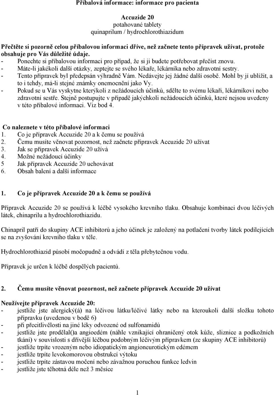 - Máte-li jakékoli další otázky, zeptejte se svého lékaře, lékárníka nebo zdravotní sestry. - Tento přípravek byl předepsán výhradně Vám. Nedávejte jej žádné další osobě.