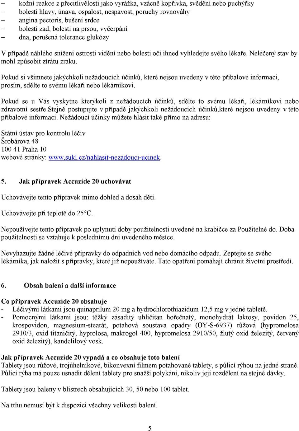 Pokud si všimnete jakýchkoli nežádoucích účinků, které nejsou uvedeny v této příbalové informaci, prosím, sdělte to svému lékaři nebo lékárníkovi.