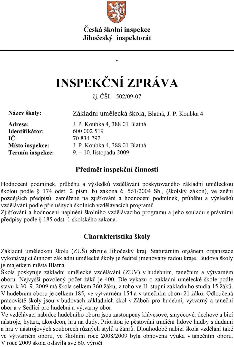 listopadu 2009 Předmět inspekční činnosti Hodnocení podmínek, průběhu a výsledků vzdělávání poskytovaného základní uměleckou školou podle 174 odst. 2 písm. b) zákona č. 561/2004 Sb.