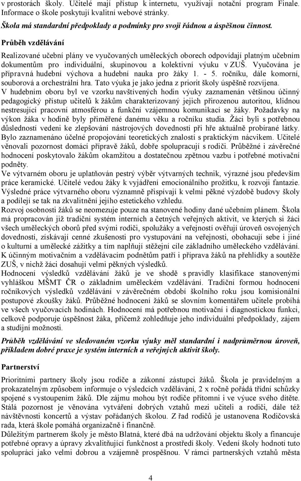 Průběh vzdělávání Realizované učební plány ve vyučovaných uměleckých oborech odpovídají platným učebním dokumentům pro individuální, skupinovou a kolektivní výuku vzuš.