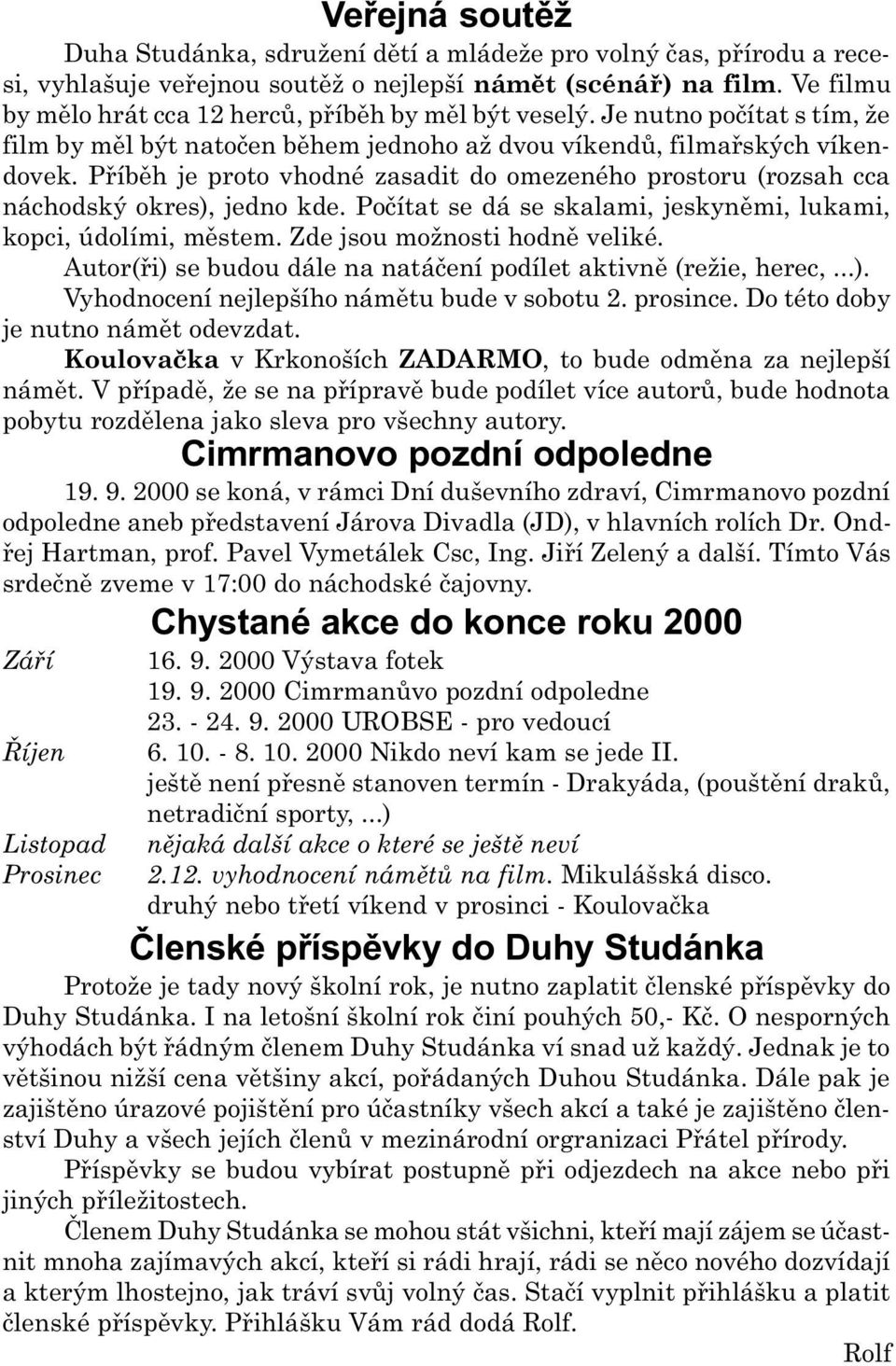 Pøíbìh je proto vhodné zasadit do omezeného prostoru (rozsah cca náchodský okres), jedno kde. Poèítat se dá se skalami, jeskynìmi, lukami, kopci, údolími, mìstem. Zde jsou možnosti hodnì veliké.