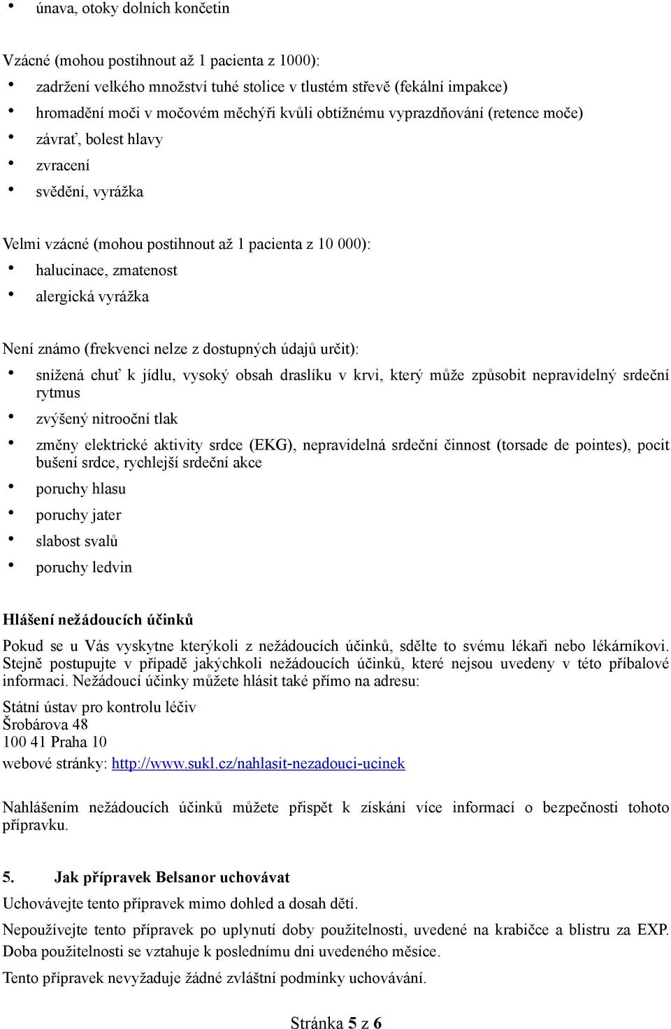 (frekvenci nelze z dostupných údajů určit): snížená chuť k jídlu, vysoký obsah draslíku v krvi, který může způsobit nepravidelný srdeční rytmus zvýšený nitrooční tlak změny elektrické aktivity srdce