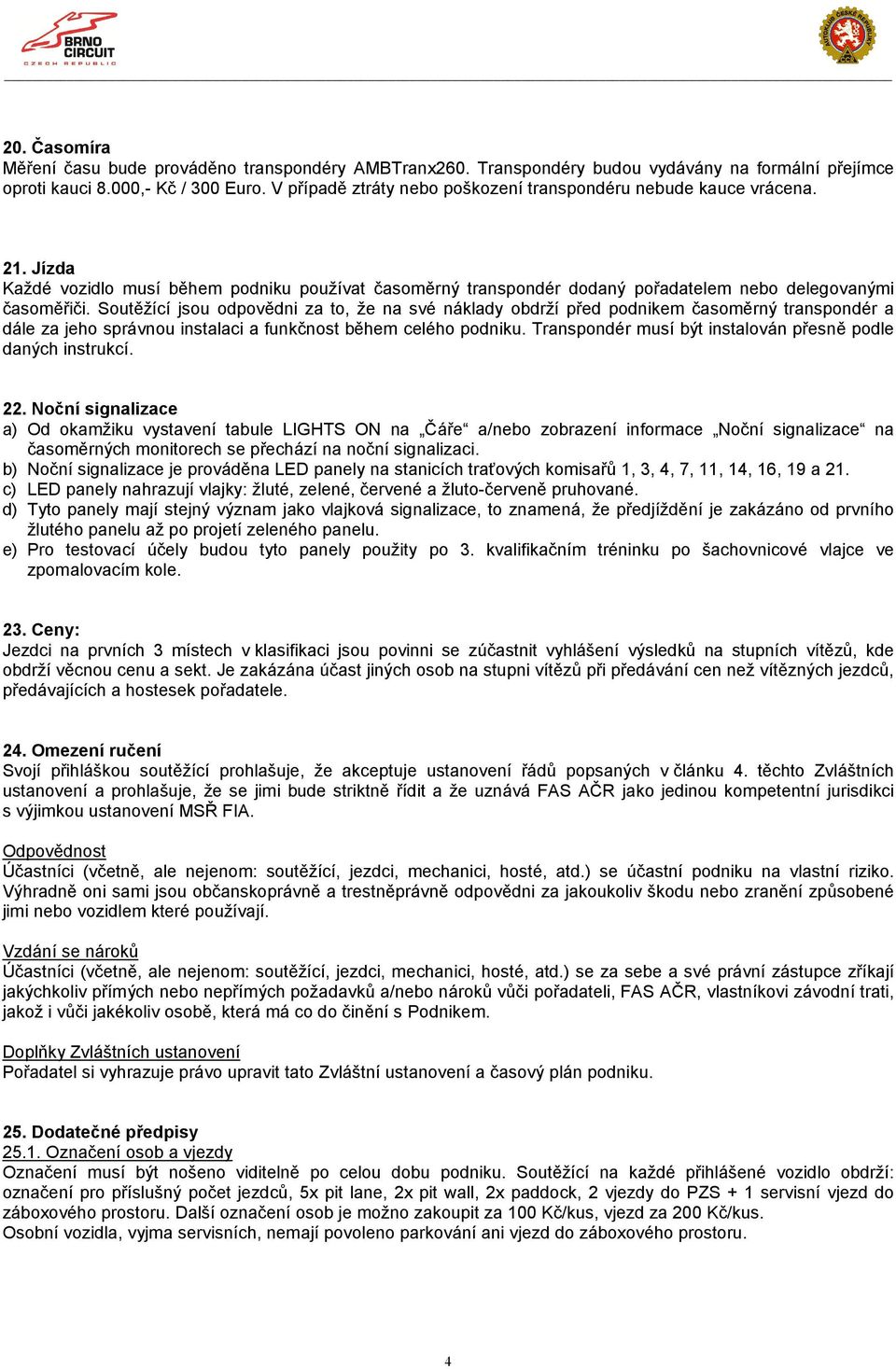 Soutěžící jsou odpovědni za to, že na své náklady obdrží před podnikem časoměrný transpondér a dále za jeho správnou instalaci a funkčnost během celého podniku.