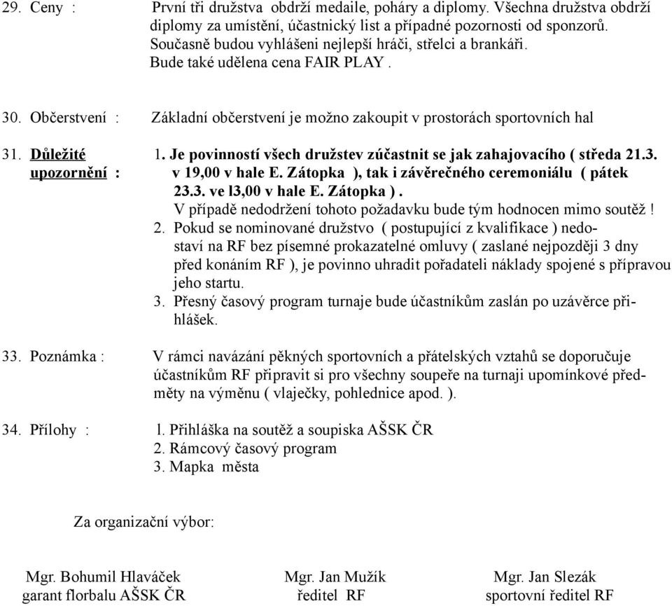 Je povinností všech družstev zúčastnit se jak zahajovacího ( středa 21.3. upozornění : v 19,00 v hale E. Zátopka ), tak i závěrečného ceremoniálu ( pátek 23.3. ve l3,00 v hale E. Zátopka ). V případě nedodržení tohoto požadavku bude tým hodnocen mimo soutěž!