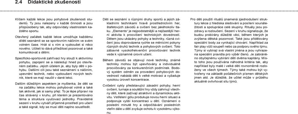 Učiteli to dává příležitost pozorovat a také komunikovat s dětmi. Specificko-sportovně zahřívací hry slouží k aktivnímu pohybu, zapojení se a následují hned po otevřeném začátku.