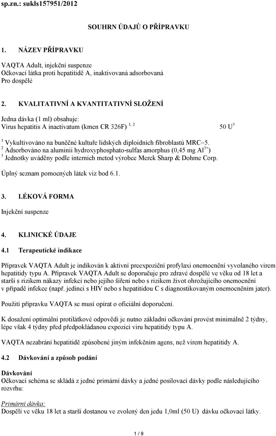 2 Adsorbováno na aluminii hydroxyphosphato-sulfas amorphus (0,45 mg Al 3+ ) 3 Jednotky uváděny podle interních metod výrobce Merck Sharp & Dohme Corp. Úplný seznam pomocných látek viz bod 6.1. 3. LÉKOVÁ FORMA Injekční suspenze 4.