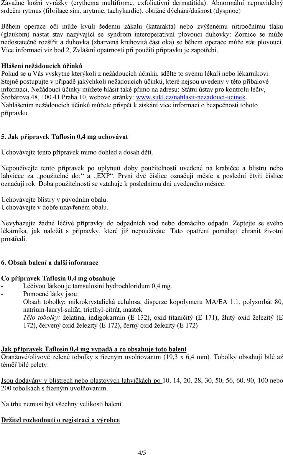 tlaku (glaukom) nastat stav nazývající se syndrom interoperativní plovoucí duhovky: Zornice se může nedostatečně rozšířit a duhovka (zbarvená kruhovitá část oka) se během operace může stát plovoucí.