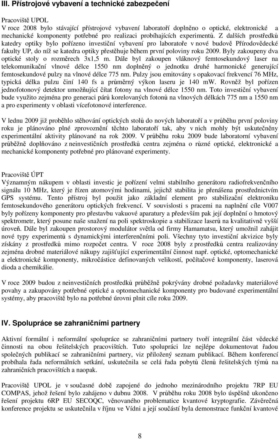 Z dalších prostředků katedry optiky bylo pořízeno investiční vybavení pro laboratoře v nové budově Přírodovědecké fakulty UP, do níž se katedra optiky přestěhuje během první poloviny roku 2009.