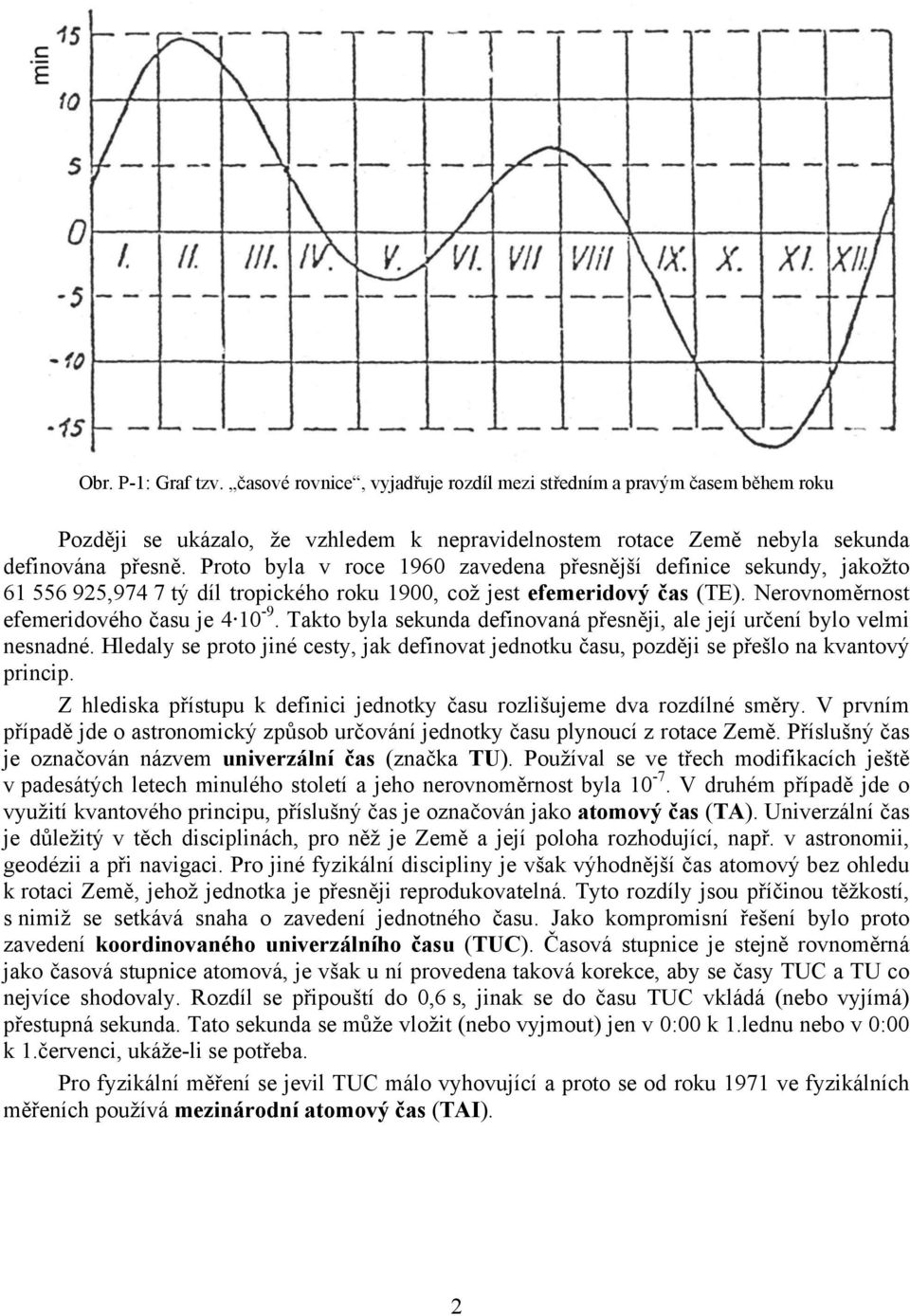 Takto byla sekunda definovaná přesněji, ale její určení bylo velmi nesnadné. Hledaly se proto jiné cesty, jak definovat jednotku času, později se přešlo na kvantový princip.