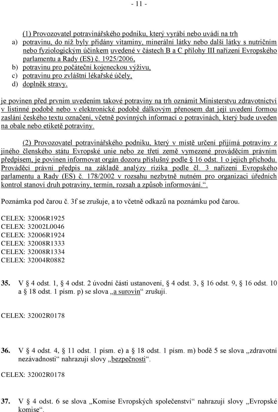 je povinen před prvním uvedením takové potraviny na trh oznámit Ministerstvu zdravotnictví v listinné podobě nebo v elektronické podobě dálkovým přenosem dat její uvedení formou zaslání českého textu