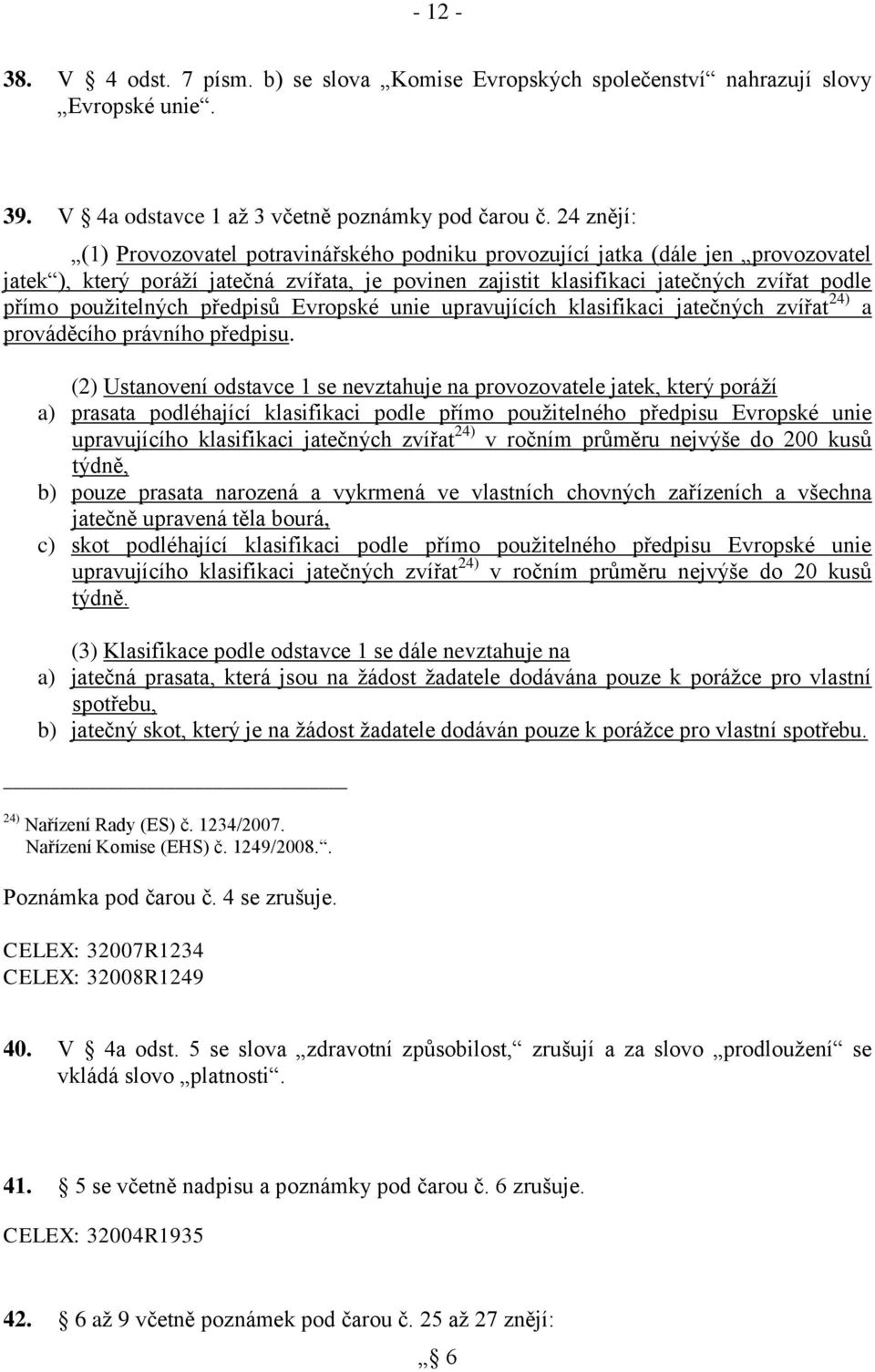 použitelných předpisů Evropské unie upravujících klasifikaci jatečných zvířat 24) a prováděcího právního předpisu.