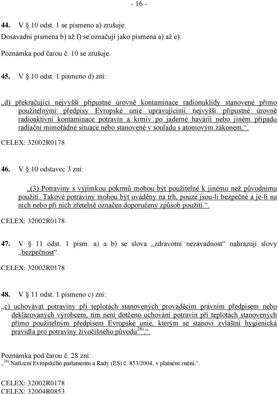 1 písmeno d) zní: d) překračující nejvyšší přípustné úrovně kontaminace radionuklidy stanovené přímo použitelnými předpisy Evropské unie upravujícími nejvyšší přípustné úrovně radioaktivní
