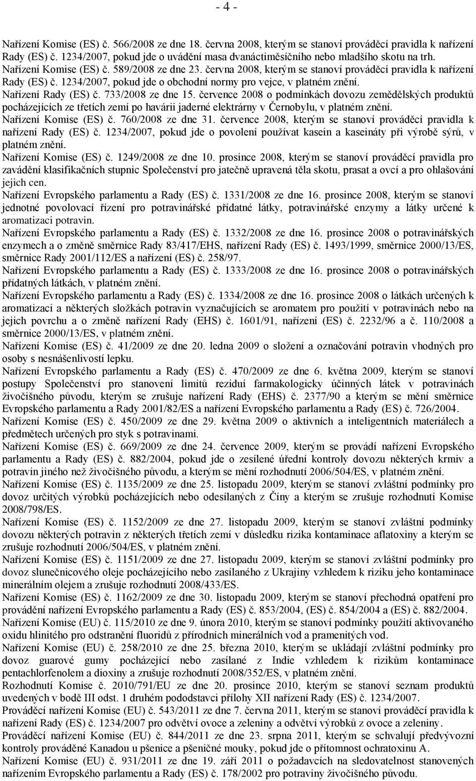 1234/2007, pokud jde o obchodní normy pro vejce, v platném znění. Nařízení Rady (ES) č. 733/2008 ze dne 15.
