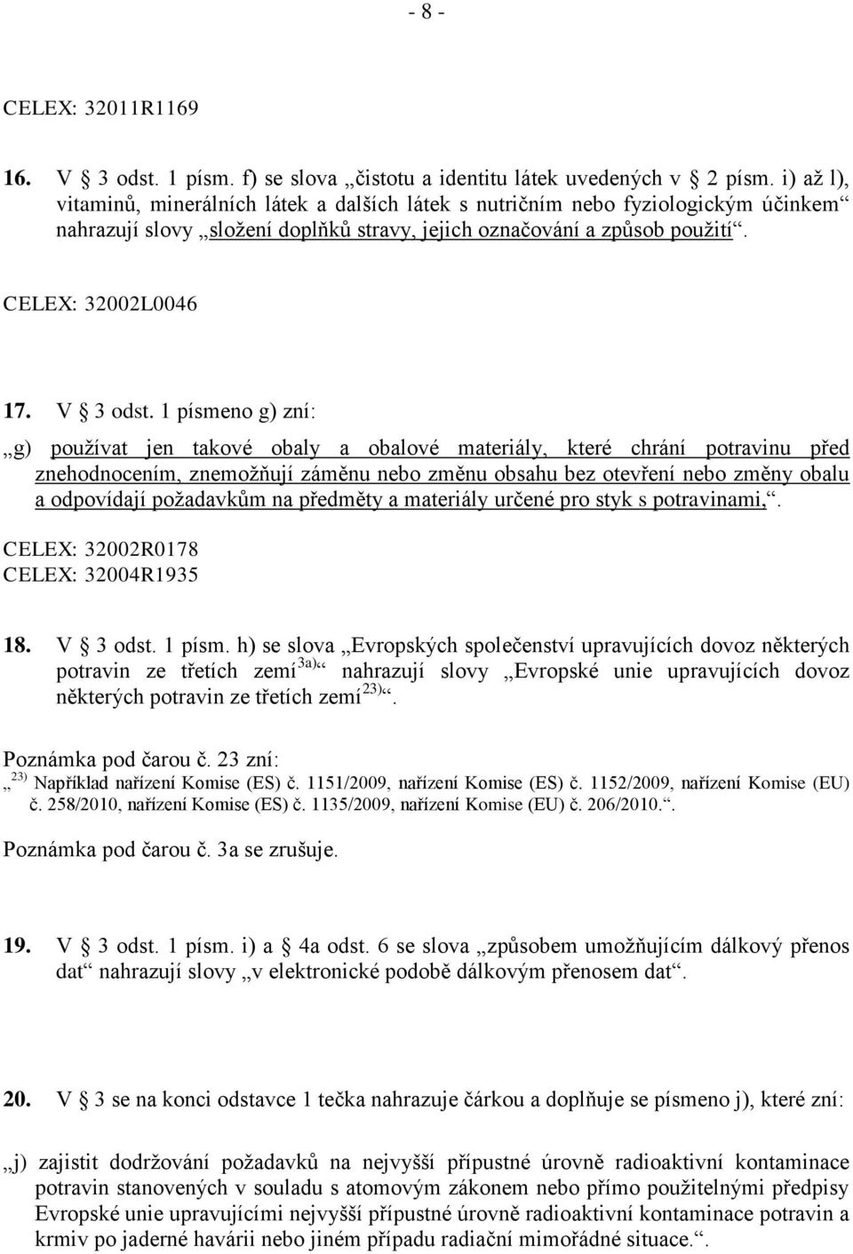 1 písmeno g) zní: g) používat jen takové obaly a obalové materiály, které chrání potravinu před znehodnocením, znemožňují záměnu nebo změnu obsahu bez otevření nebo změny obalu a odpovídají