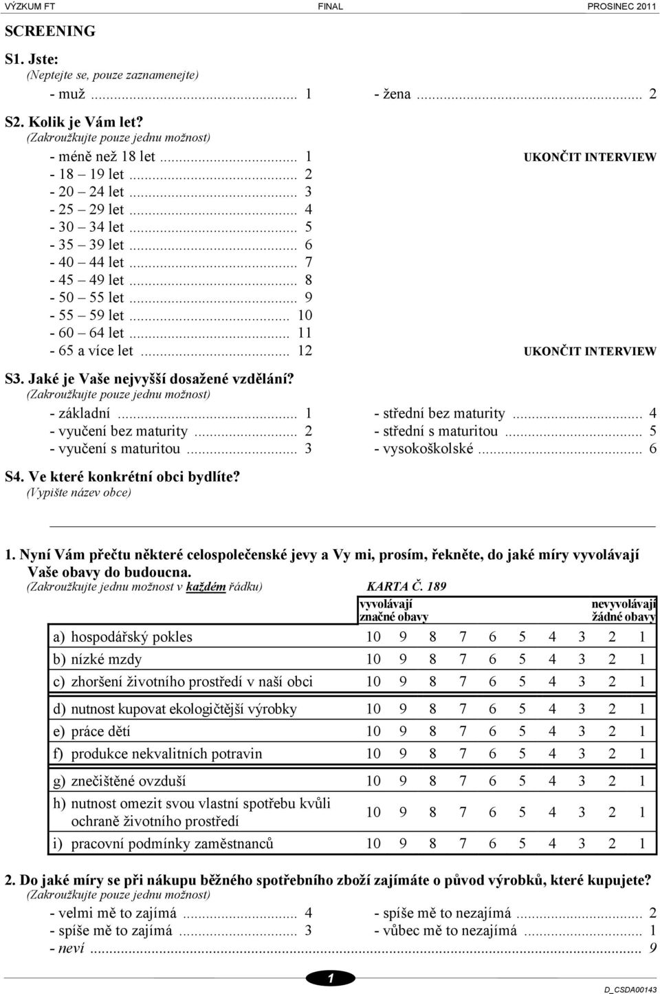 .. 1 - střední bez maturity... 4 - vyučení bez maturity... 2 - střední s maturitou... 5 - vyučení s maturitou... 3 - vysokoškolské... 6 S4. Ve které konkrétní obci bydlíte? (Vypište název obce) 1.