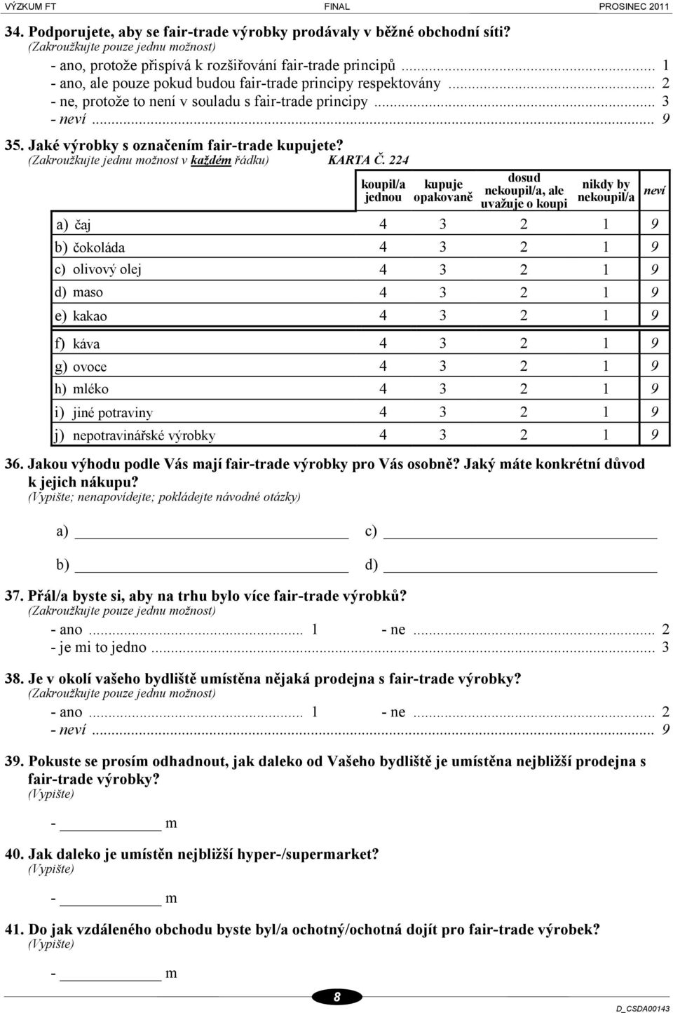 224 dosud koupil/a kupuje nekoupil/a, ale nikdy by jednou opakovaně nekoupil/a neví uvažuje o koupi a) čaj b) čokoláda c) olivový olej d) maso e) kakao f) káva g) ovoce h) mléko i) jiné potraviny j)