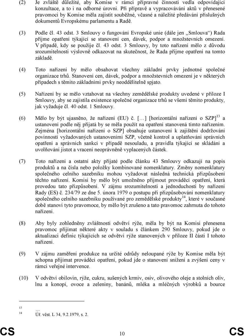 3 Smlouvy o fungování Evropské unie (dále jen Smlouva ) Rada přijme opatření týkající se stanovení cen, dávek, podpor a množstevních omezení. V případě, kdy se použije čl. 43 odst.