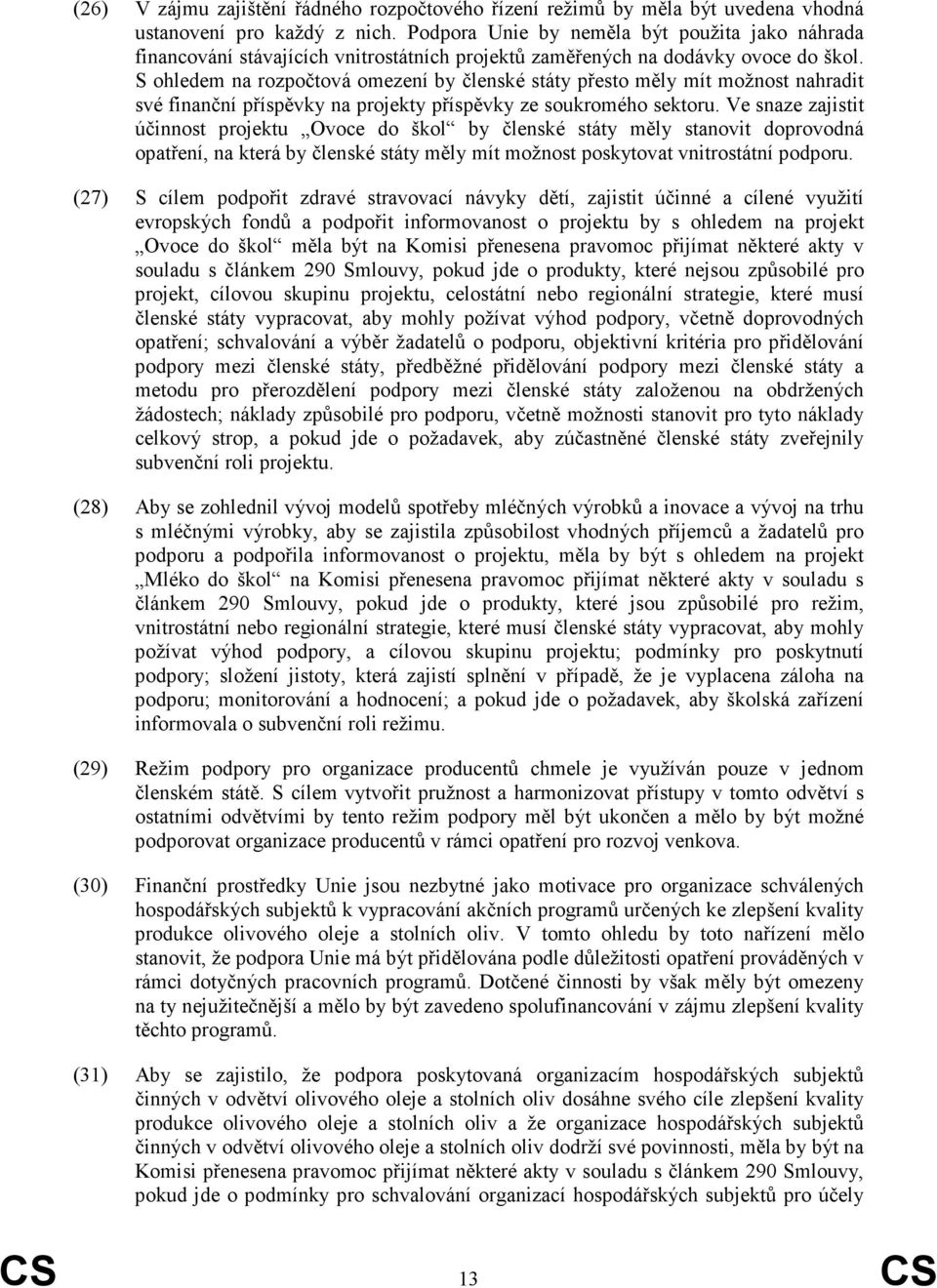 S ohledem na rozpočtová omezení by členské státy přesto měly mít možnost nahradit své finanční příspěvky na projekty příspěvky ze soukromého sektoru.