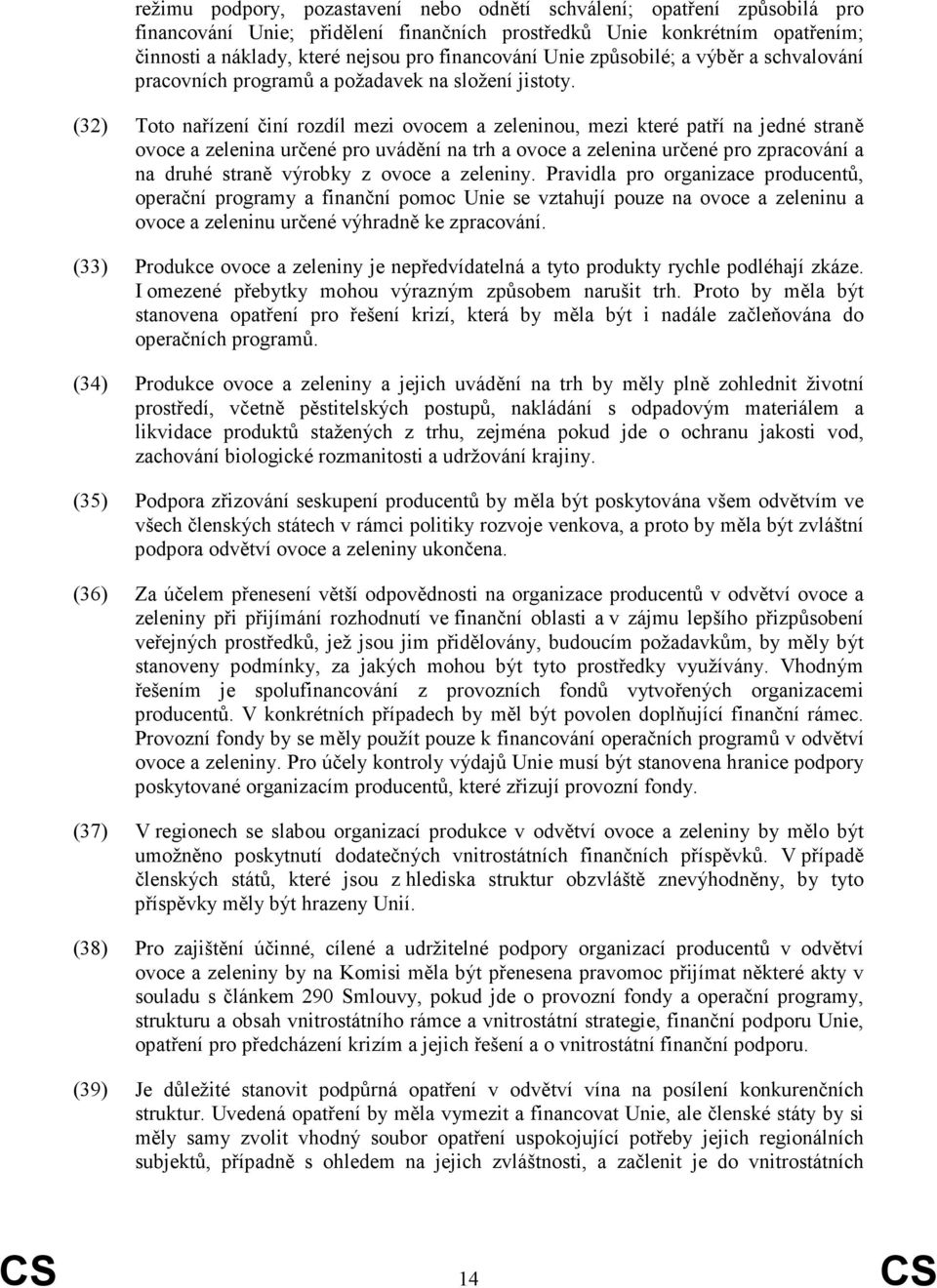 (32) Toto nařízení činí rozdíl mezi ovocem a zeleninou, mezi které patří na jedné straně ovoce a zelenina určené pro uvádění na trh a ovoce a zelenina určené pro zpracování a na druhé straně výrobky